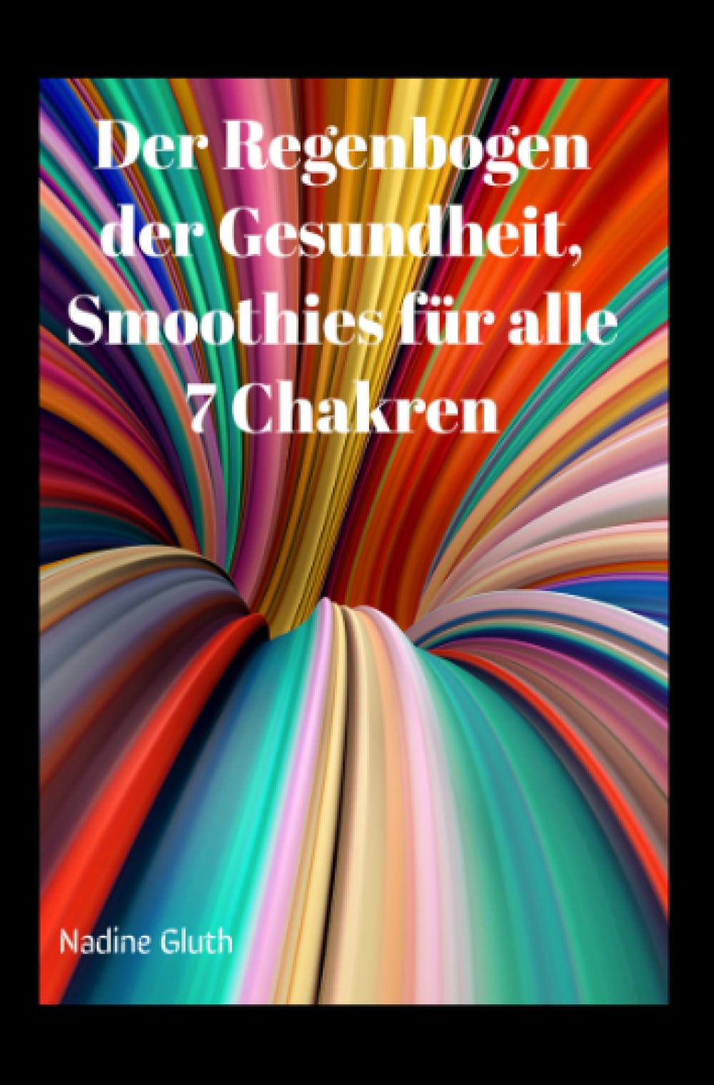 Der Regenbogen der Gesundheit, Smoothies für alle 7 Chakren: "Ein Weg zu innerer Balance: Gesunde Smoothies für jedes Chakra und ein ganzheitliches Lebensgefühl." Religion & Esotericism