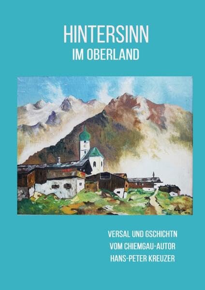 HINTERSINN IM OBERLAND: VERSAL UND GSCHICHTN VOM CHIEMGAU-AUTOR HANS-PETER KREUZER Humour & Satire