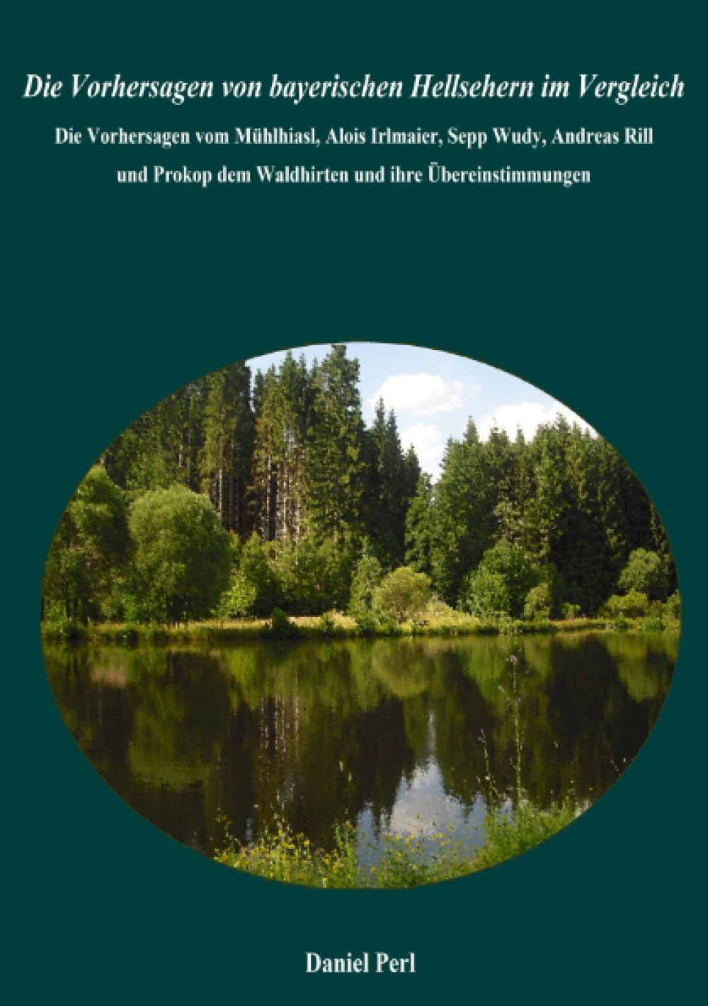 Die Vorhersagen von bayerischen Hellsehern im Vergleich - Die Vorhersagen vom Mühlhiasl, Alois Irlmaier, Sepp Wudy, Andreas Rill und Prokop dem Waldhirten und ihre Übereinstimmungen Politics & History