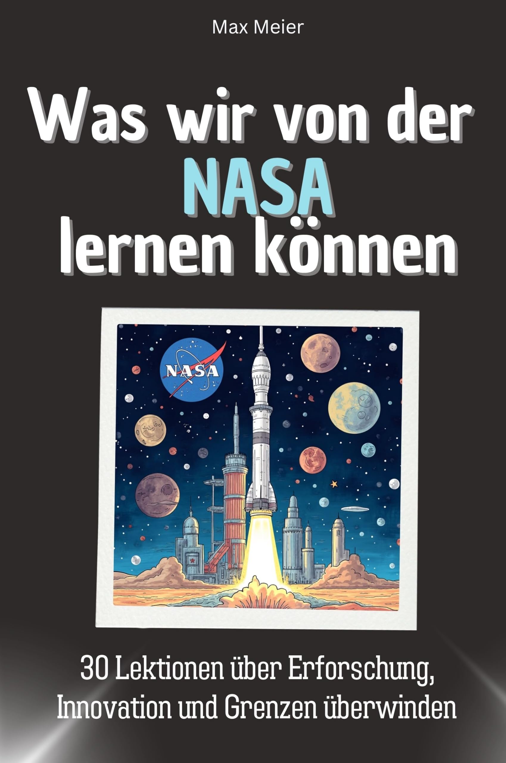 Was wir von der NASA lernen können - Das perfekte Geschenk für Weihnachten und Geburtstag für Männer, Frauen und Teenager: 30 Lektionen über Erforschung, Innovation und Grenzen überwinden Memories