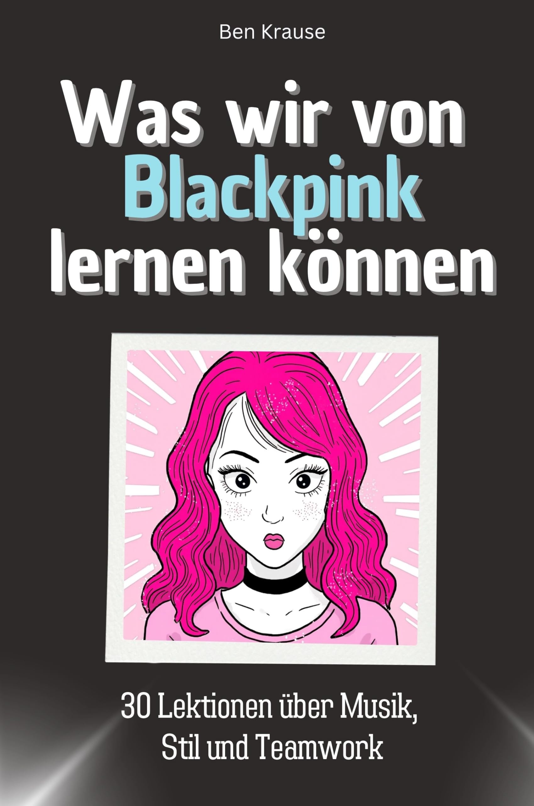 Was wir von Blackpink lernen können - Das perfekte Geschenk für Weihnachten und Geburtstag für Männer, Frauen und Teenager: 30 Lektionen über Musik, Stil und Teamwork Memories
