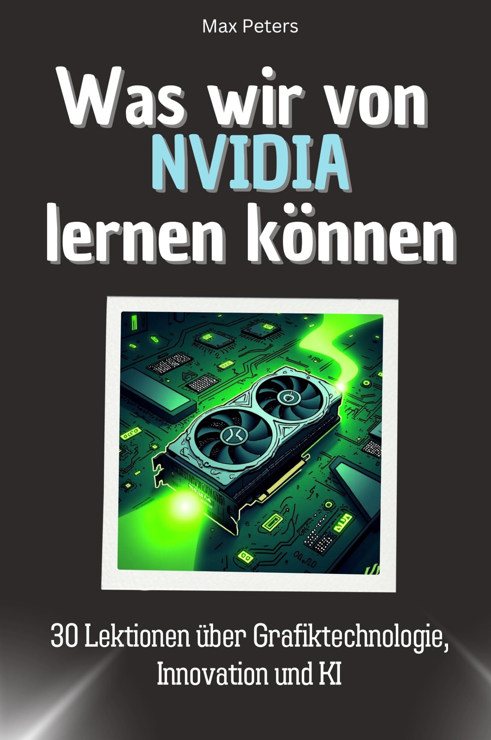 Was wir von NVIDIA lernen können - Das perfekte Geschenk für Weihnachten und Geburtstag für Männer, Frauen und Teenager: 30 Lektionen über Grafiktechnologie, Innovation und KI Memories