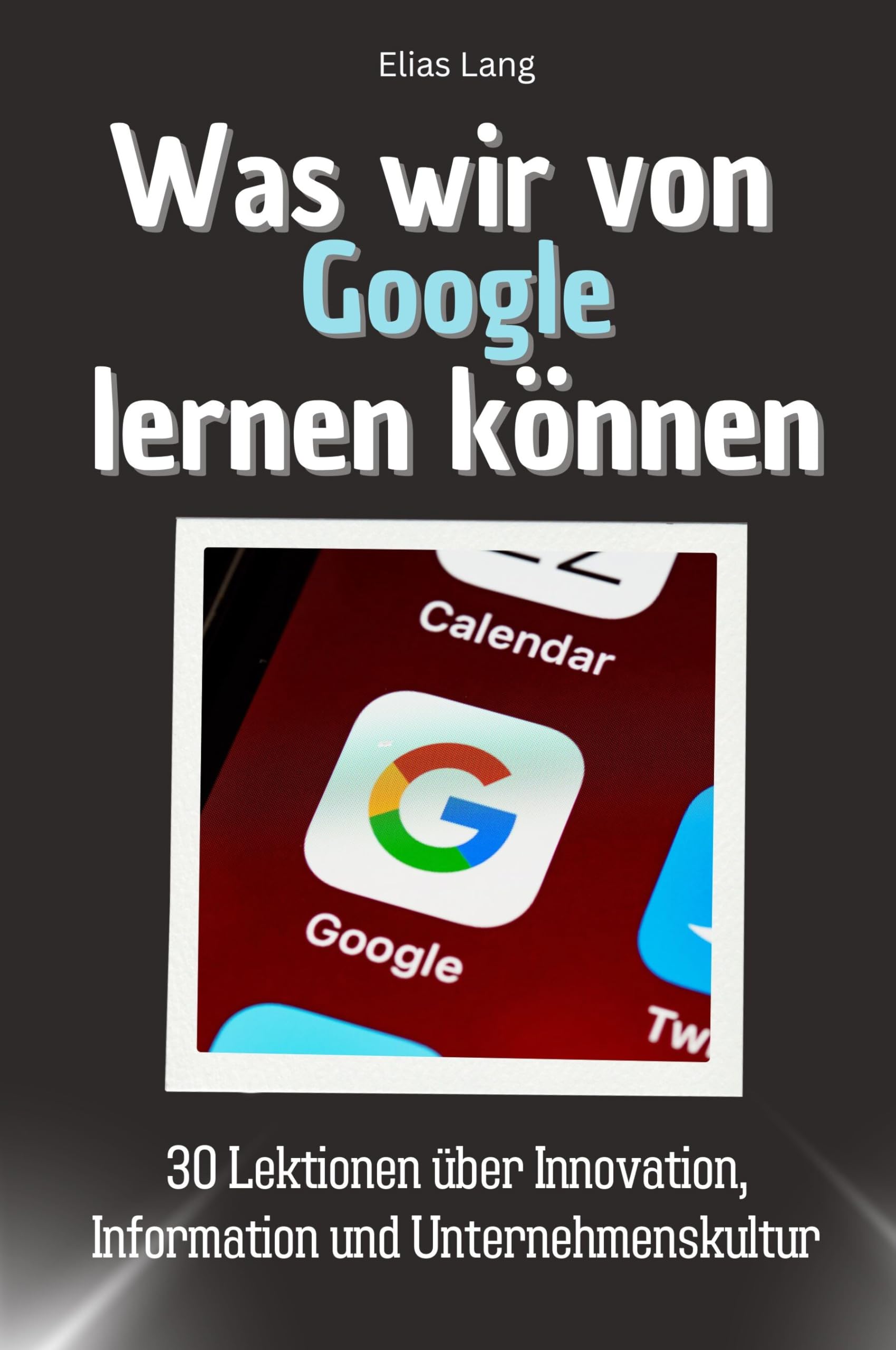 Was wir von Google lernen können - Das perfekte Geschenk für Weihnachten und Geburtstag für Männer, Frauen und Teenager: 30 Lektionen über Innovation, Information und Unternehmenskultur Memories
