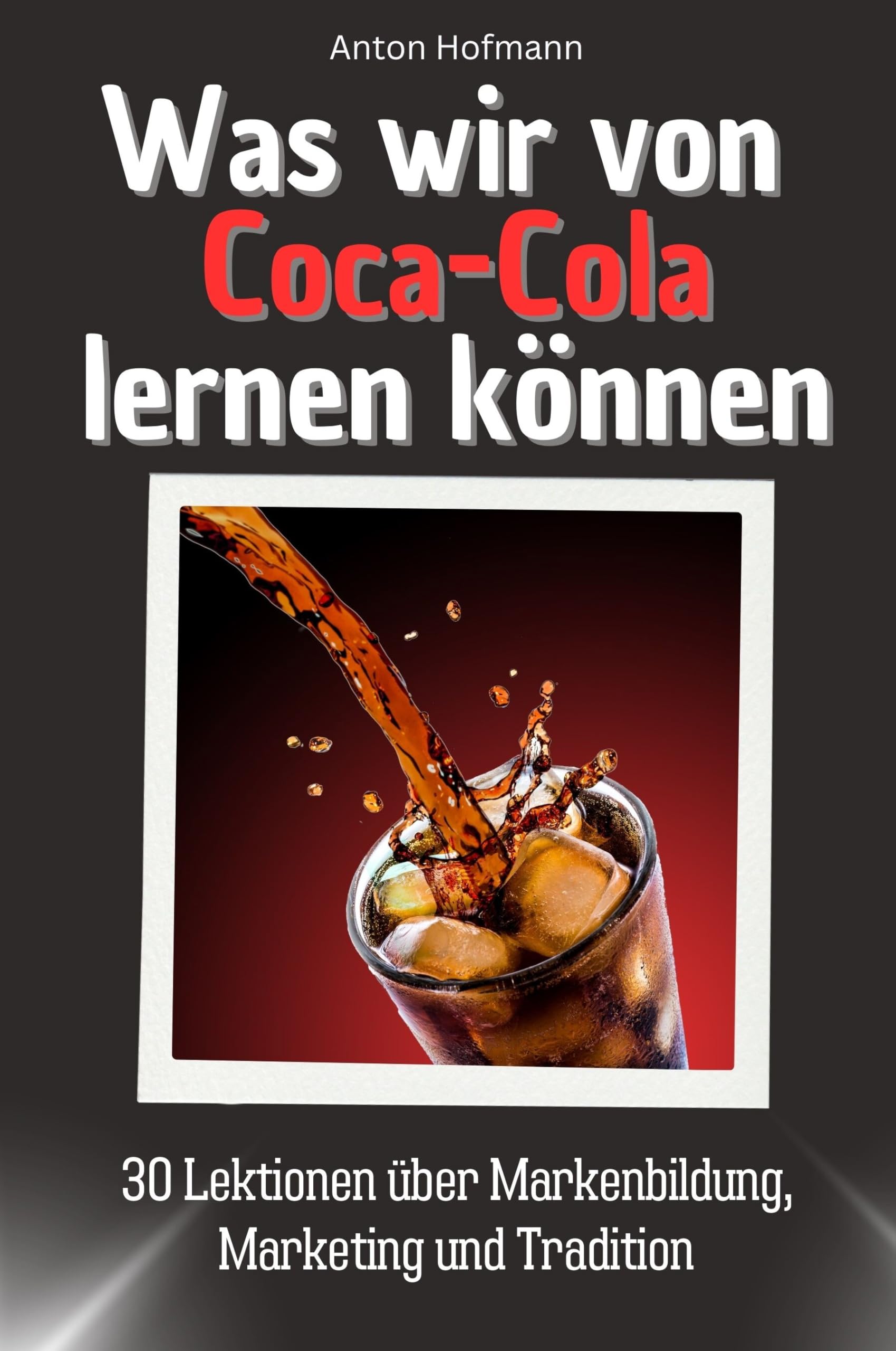 Was wir von Coca-Cola lernen können - Das perfekte Geschenk für Weihnachten und Geburtstag für Männer, Frauen und Teenager: 30 Lektionen über Markenbildung, Marketing und Tradition Memories