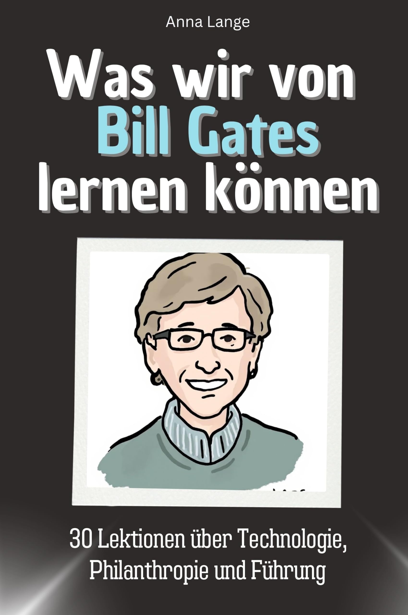 Was wir von Bill Gates lernen können - Das perfekte Geschenk für Weihnachten und Geburtstag für Männer, Frauen und Teenager: 30 Lektionen über Technologie, Philanthropie und Führung Memories