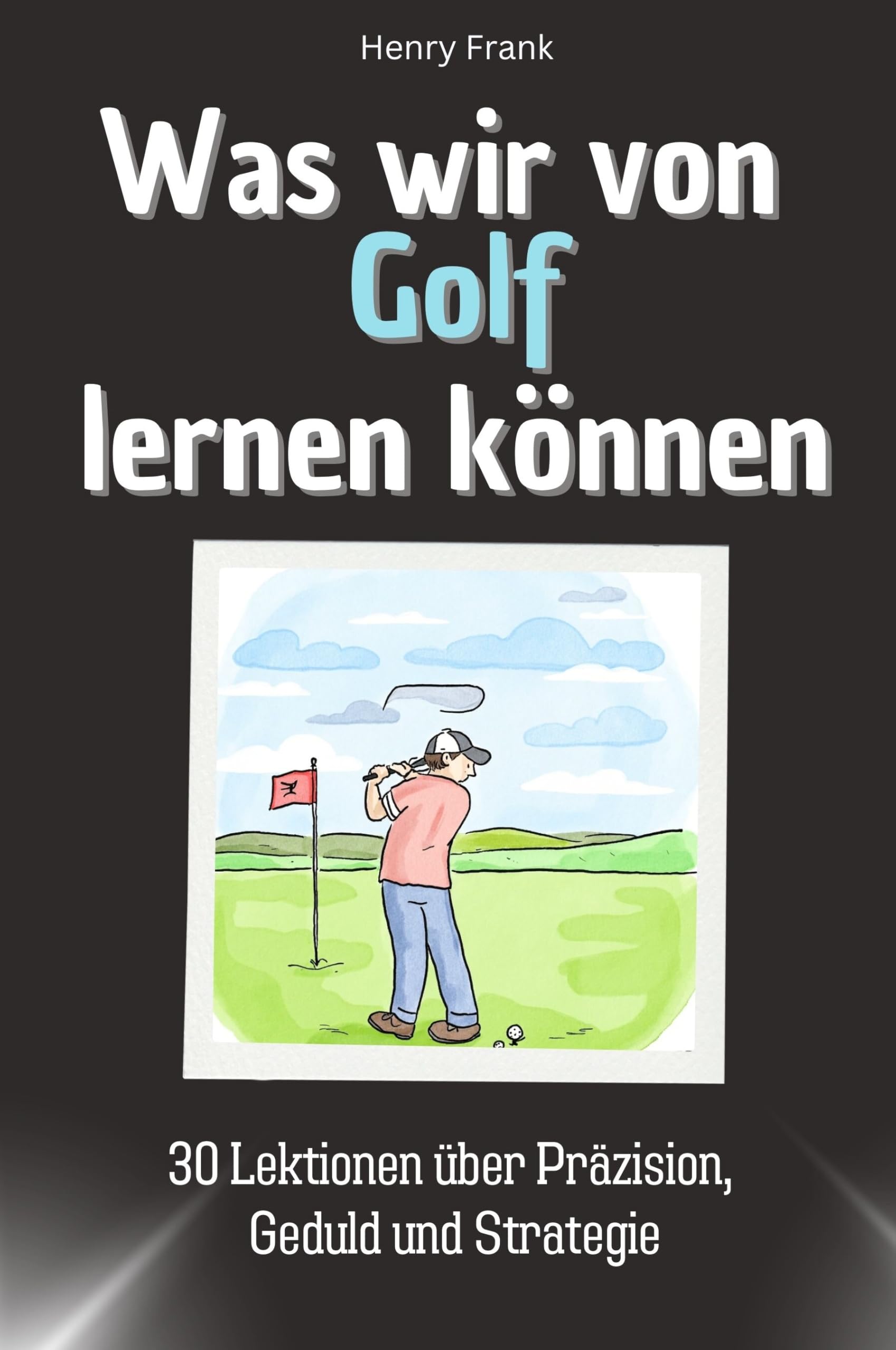 Was wir von Golf lernen können - Das perfekte Geschenk für Weihnachten und Geburtstag für Männer, Frauen und Teenager: 30 Lektionen über Präzision, Geduld und Strategie Memories