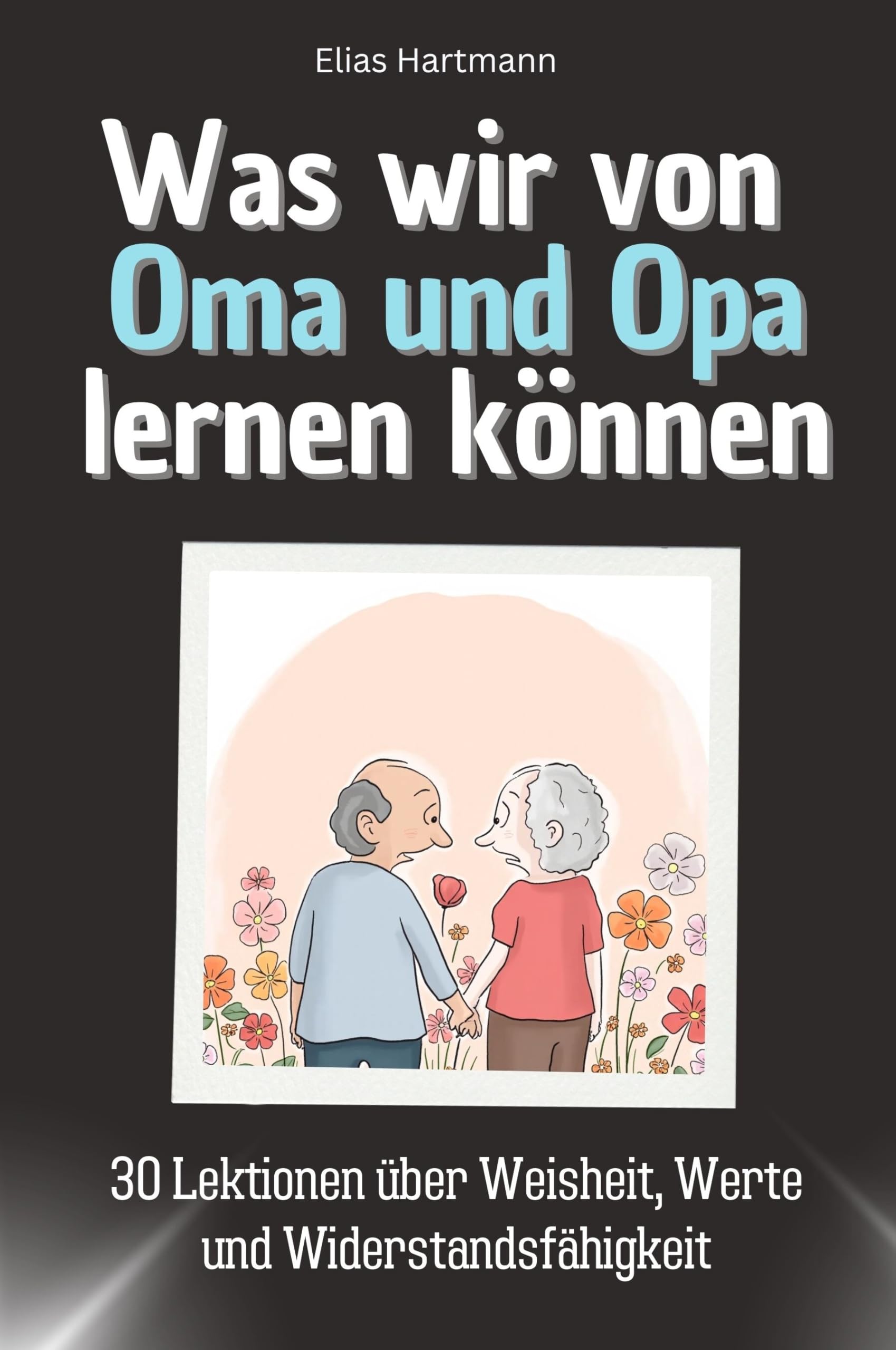 Was wir von Oma und Opa lernen können - Das perfekte Geschenk für Weihnachten und Geburtstag für Männer, Frauen und Teenager: 30 Lektionen über Weisheit, Werte und Widerstandsfähigkeit Memories