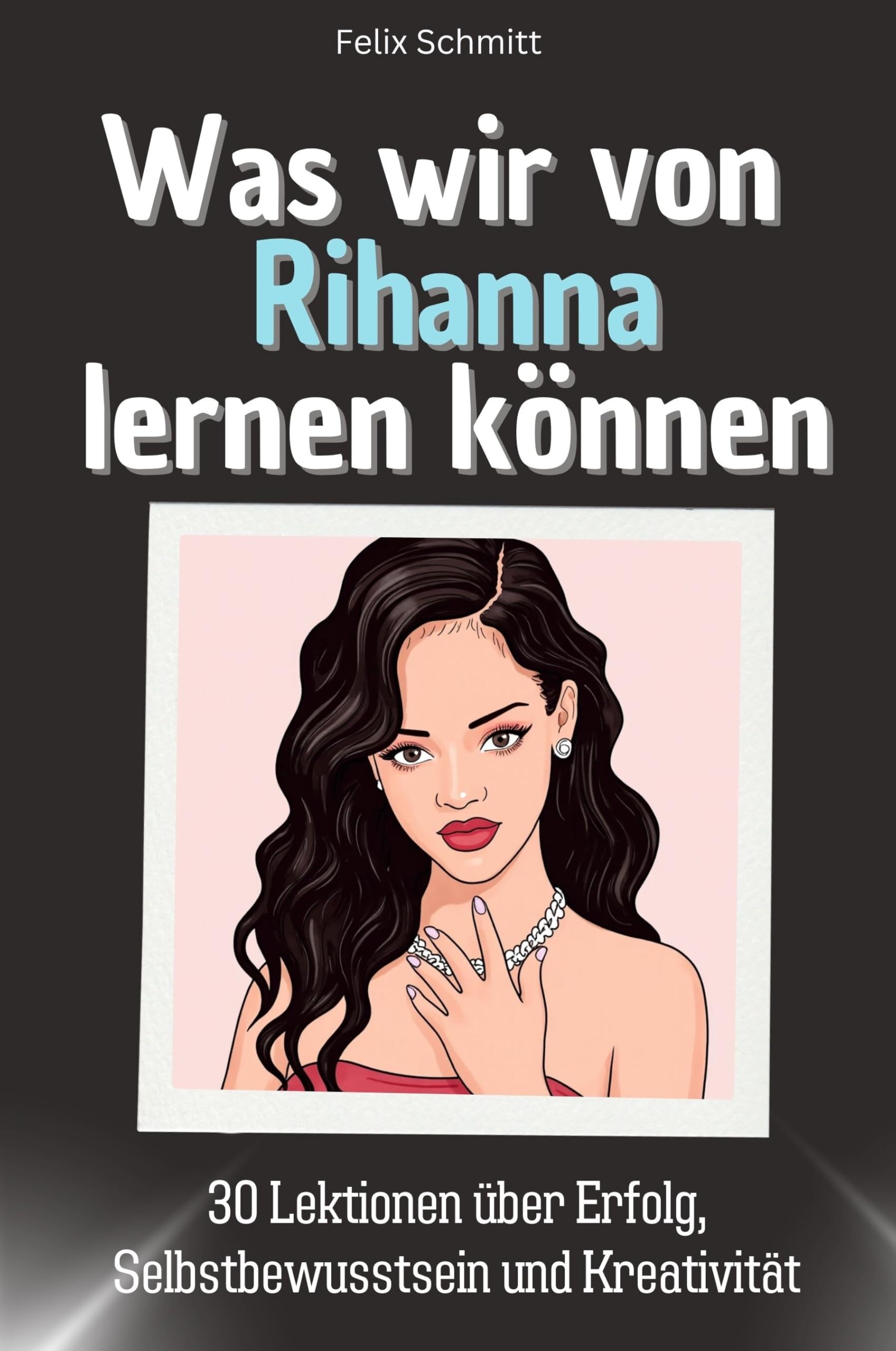 Was wir von Rihanna lernen können - Das perfekte Geschenk für Weihnachten und Geburtstag für Männer, Frauen und Teenager: 30 Lektionen über Erfolg, Selbstbewusstsein und Kreativität Memories