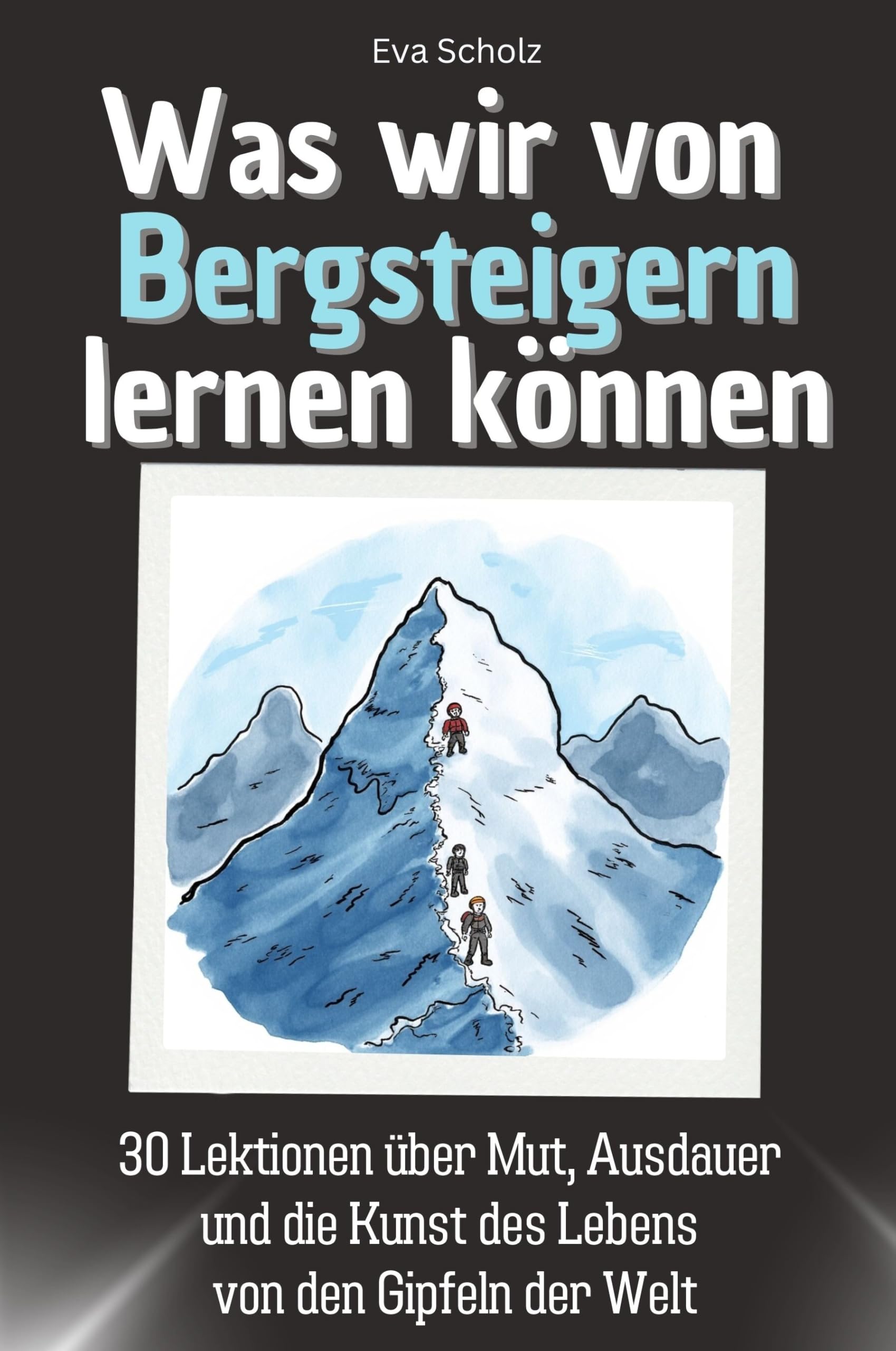 Was wir von Bergsteigern lernen können - Das perfekte Geschenk für Weihnachten und Geburtstag für Männer, Frauen und Teenager: 30 Lektionen über Mut, ... die Kunst des Lebens von den Gipfeln der Welt Memories