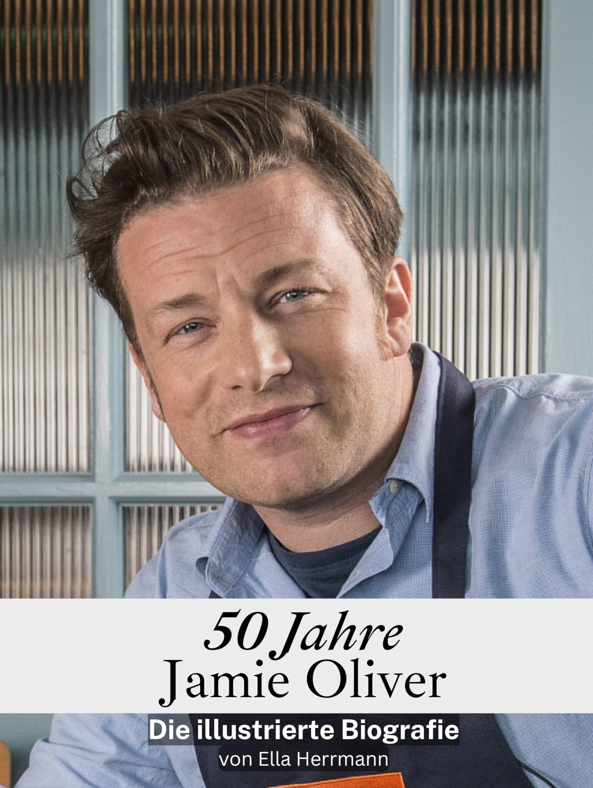 50 Jahre Jamie Oliver - Komplett in Farbe: Die illustrierte Biografie Art & Literature