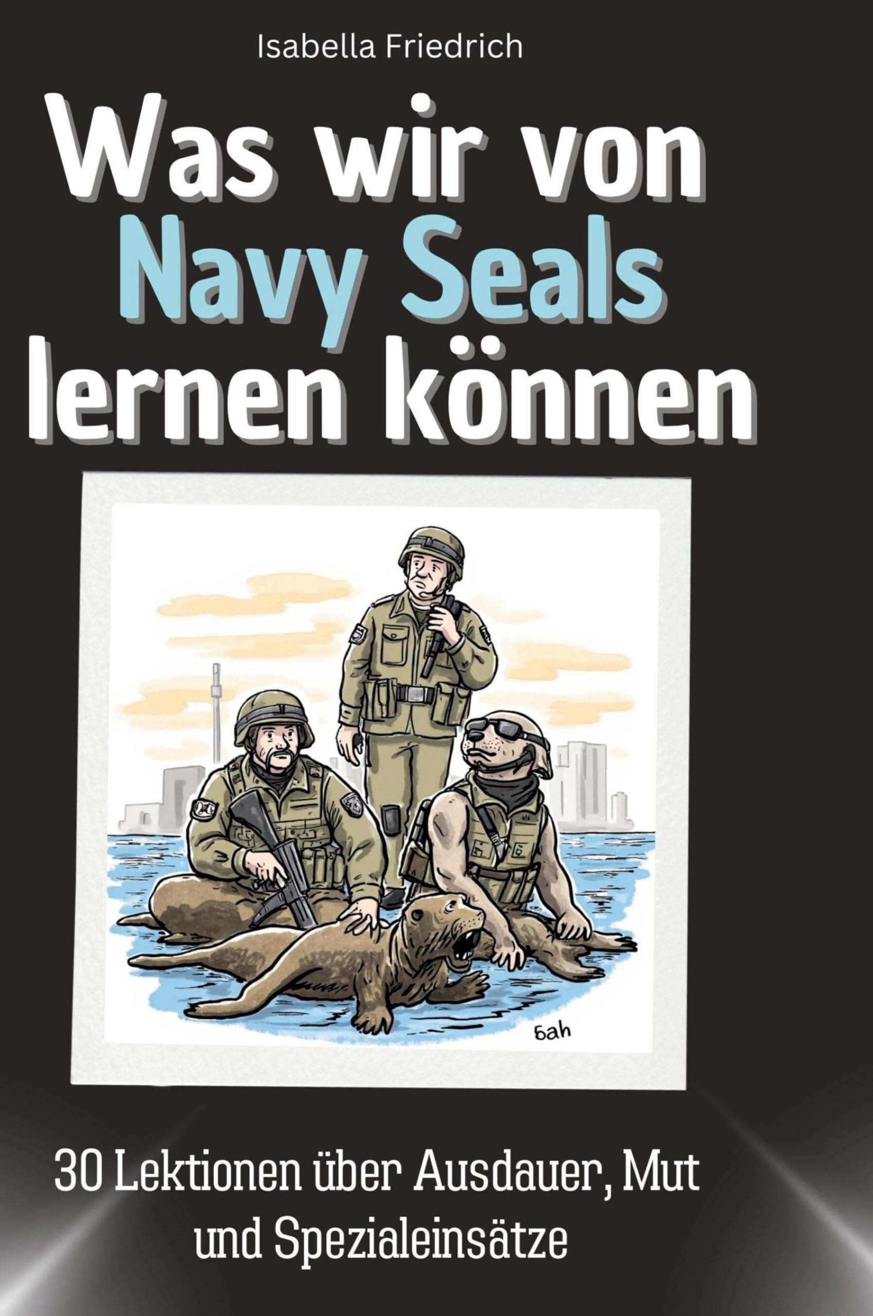 Was wir von Navy Seals lernen können: 30 Lektionen über Ausdauer, Mut und Spezialeinsätze Memories