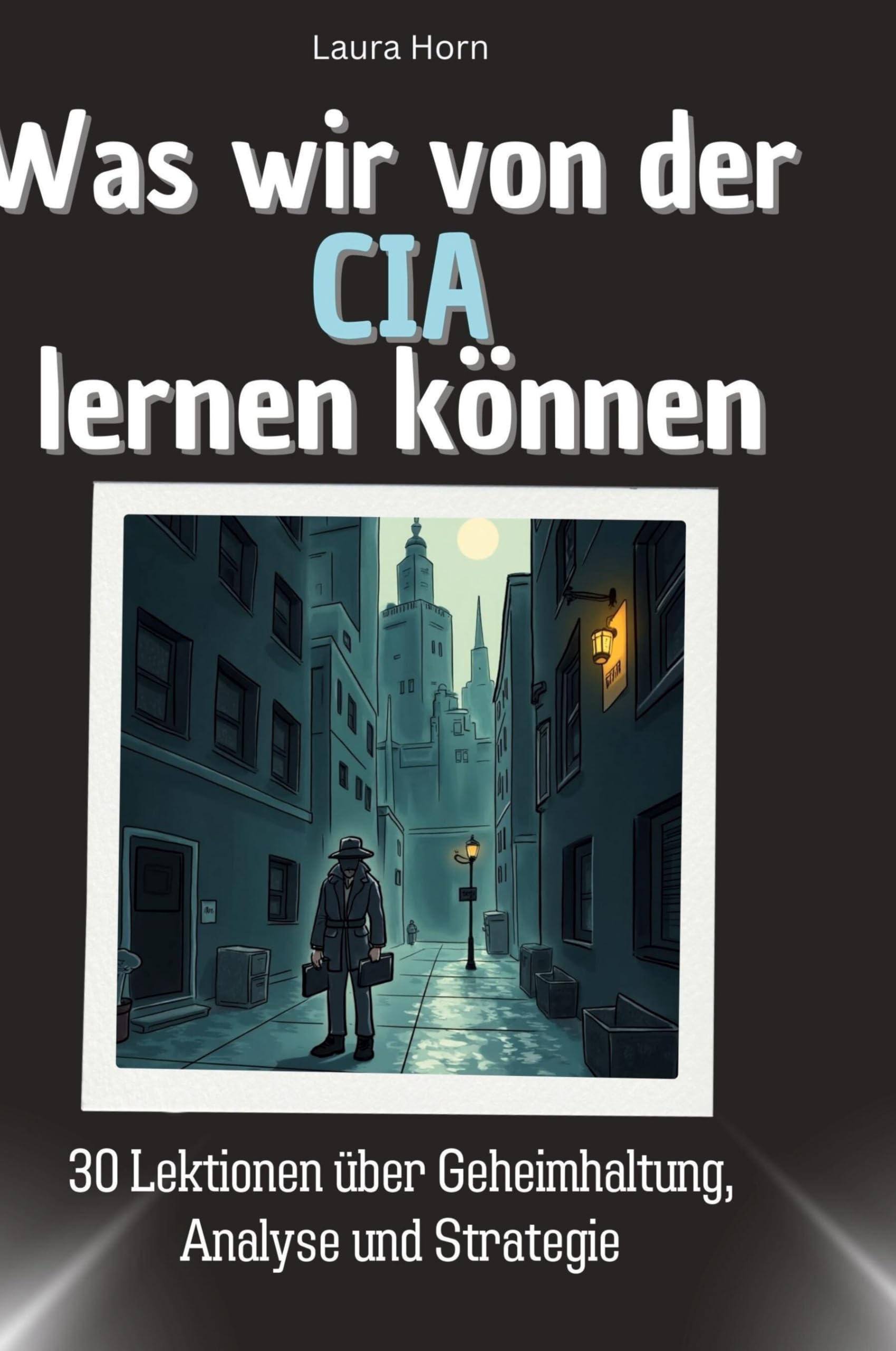 Was wir von der CIA lernen können: 30 Lektionen über Geheimhaltung, Analyse und Strategie Memories