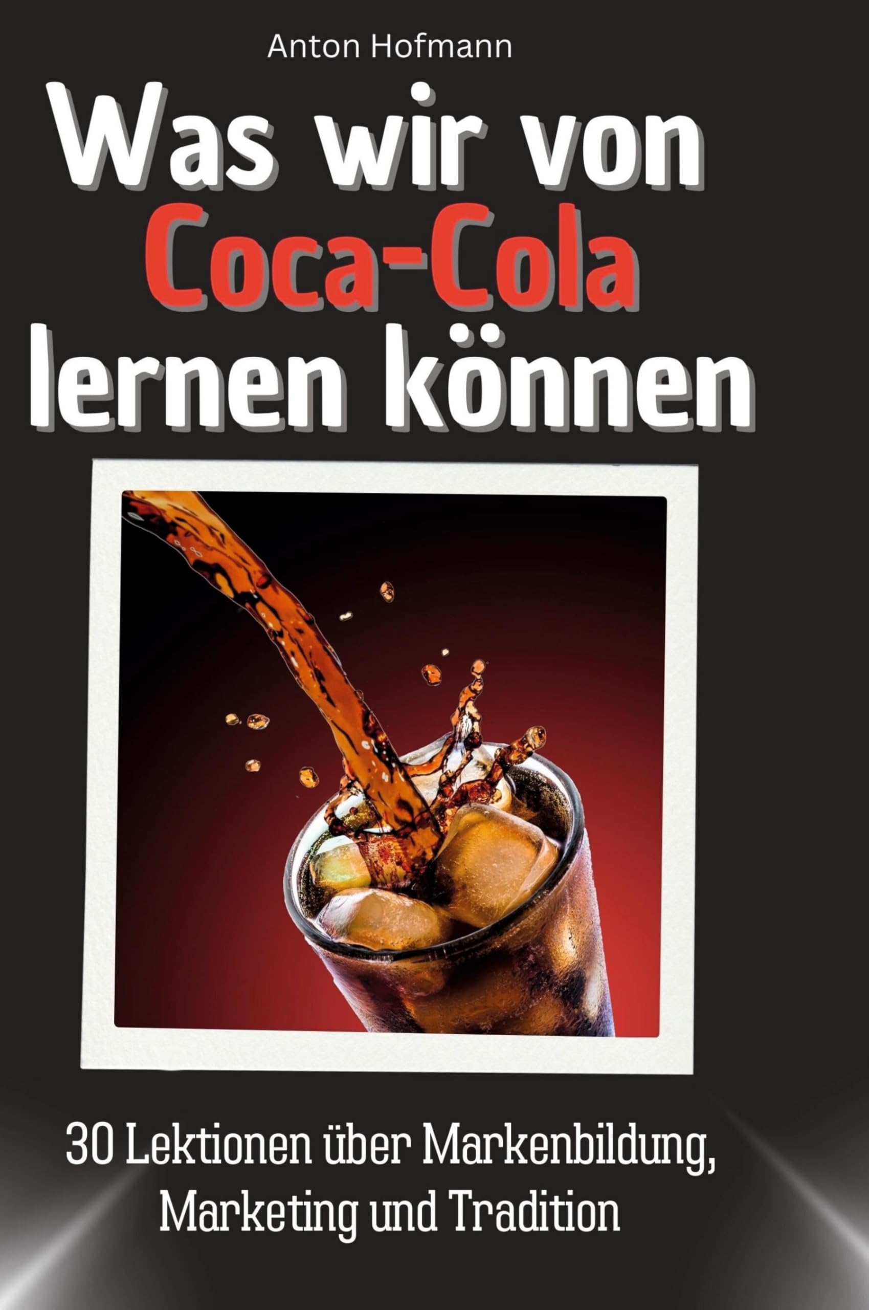 Was wir von Coca-Cola lernen können: 30 Lektionen über Markenbildung, Marketing und Tradition Memories