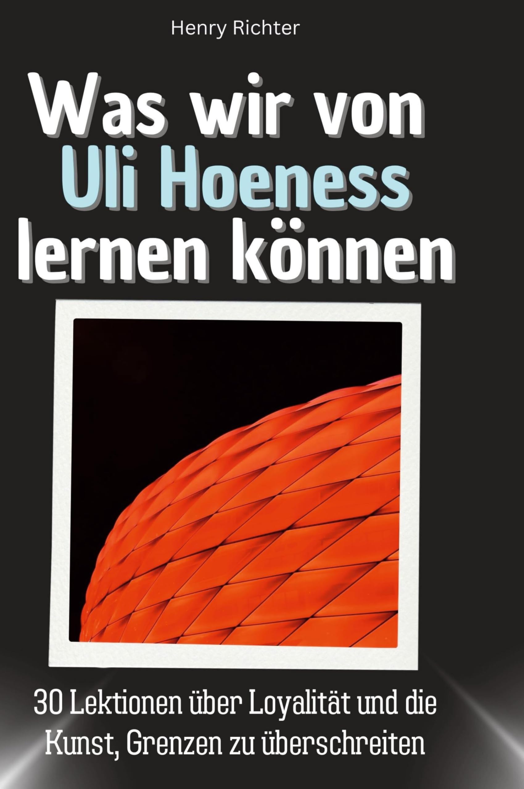Was wir von Uli Hoeneß lernen können: 30 Lektionen über Loyalität und die Kunst, Grenzen zu überschreiten Memories