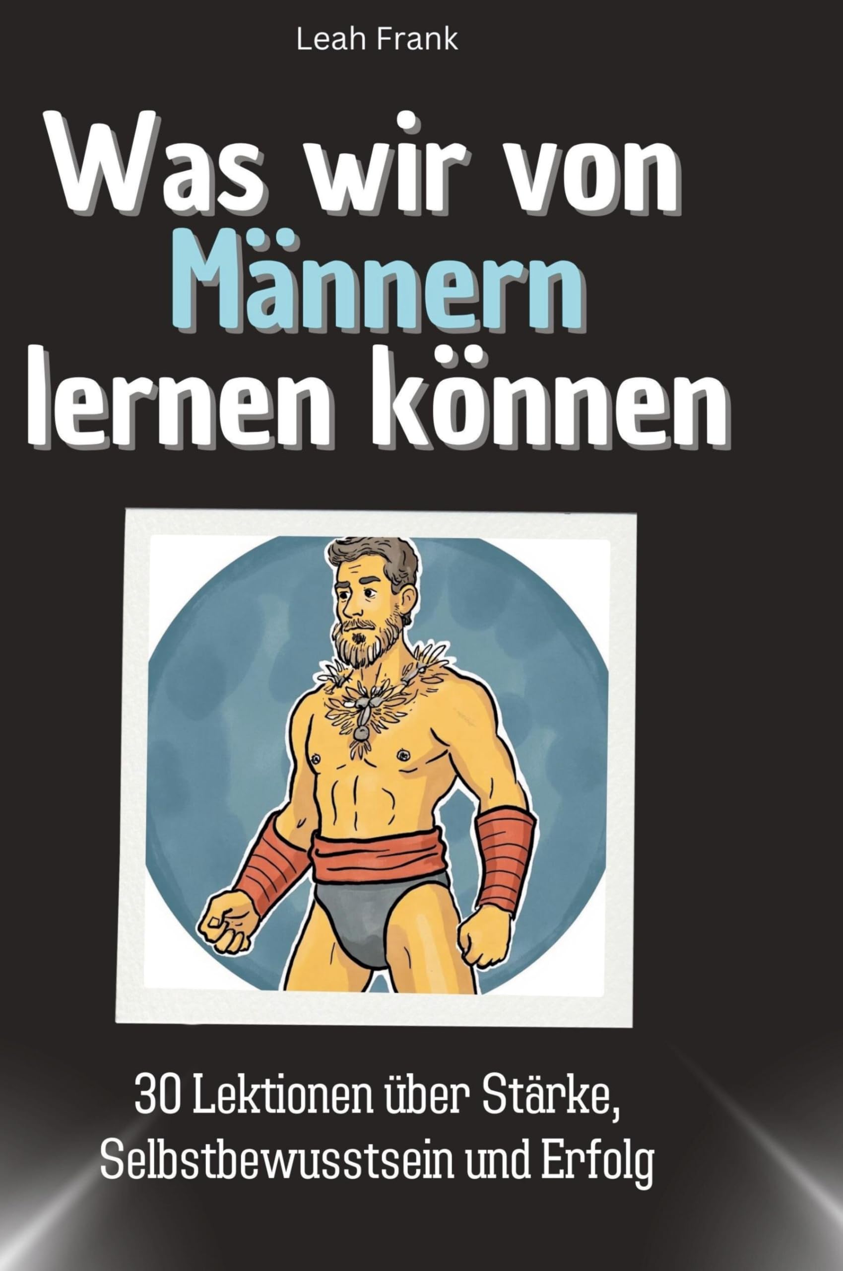 Was wir von Männern lernen können: 30 Lektionen über Stärke, Selbstbewusstsein und Erfolg Memories