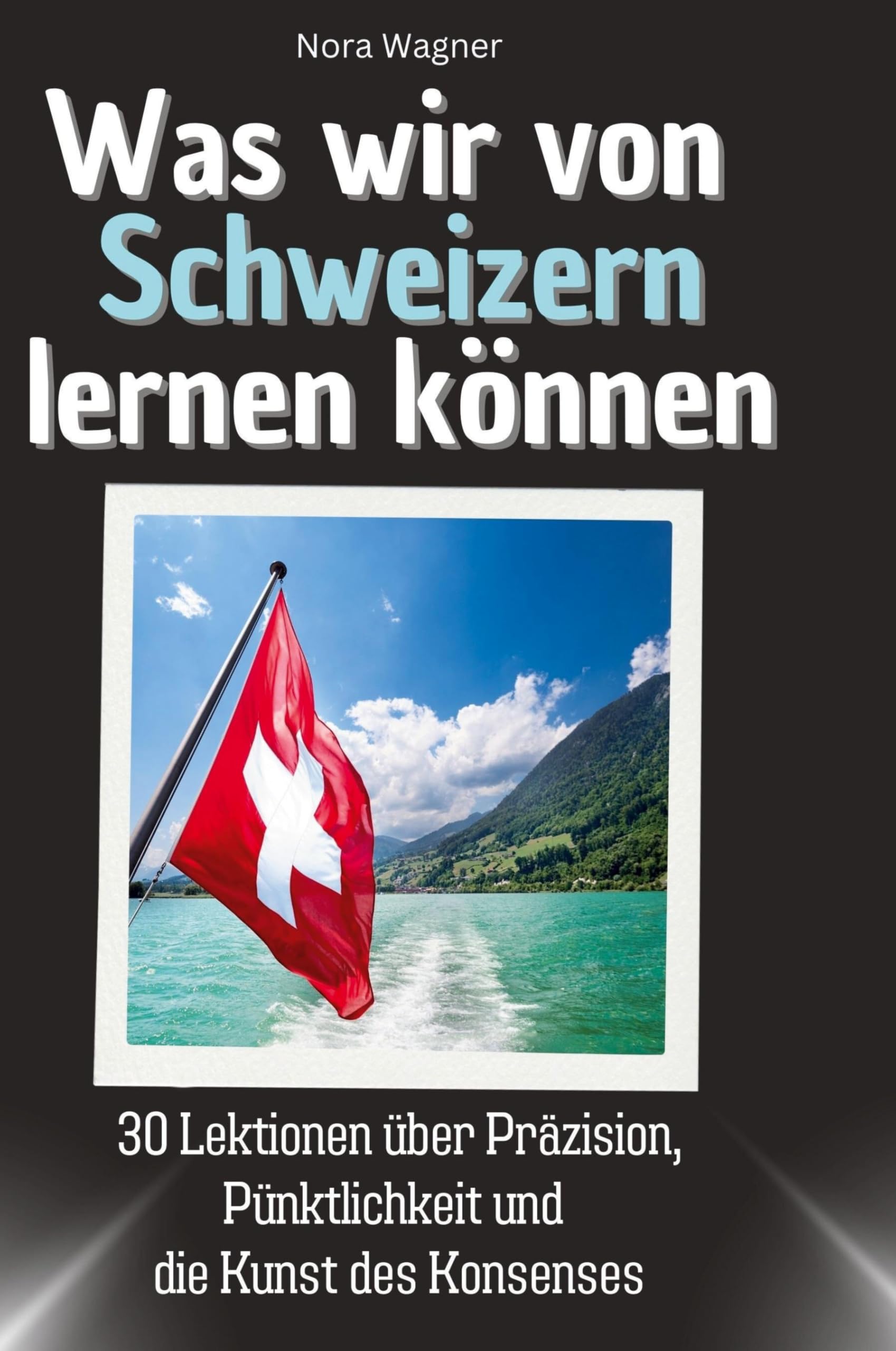 Was wir von Schweizern lernen können: 30 Lektionen über Präzision, Pünktlichkeit und die Kunst des Konsenses Memories