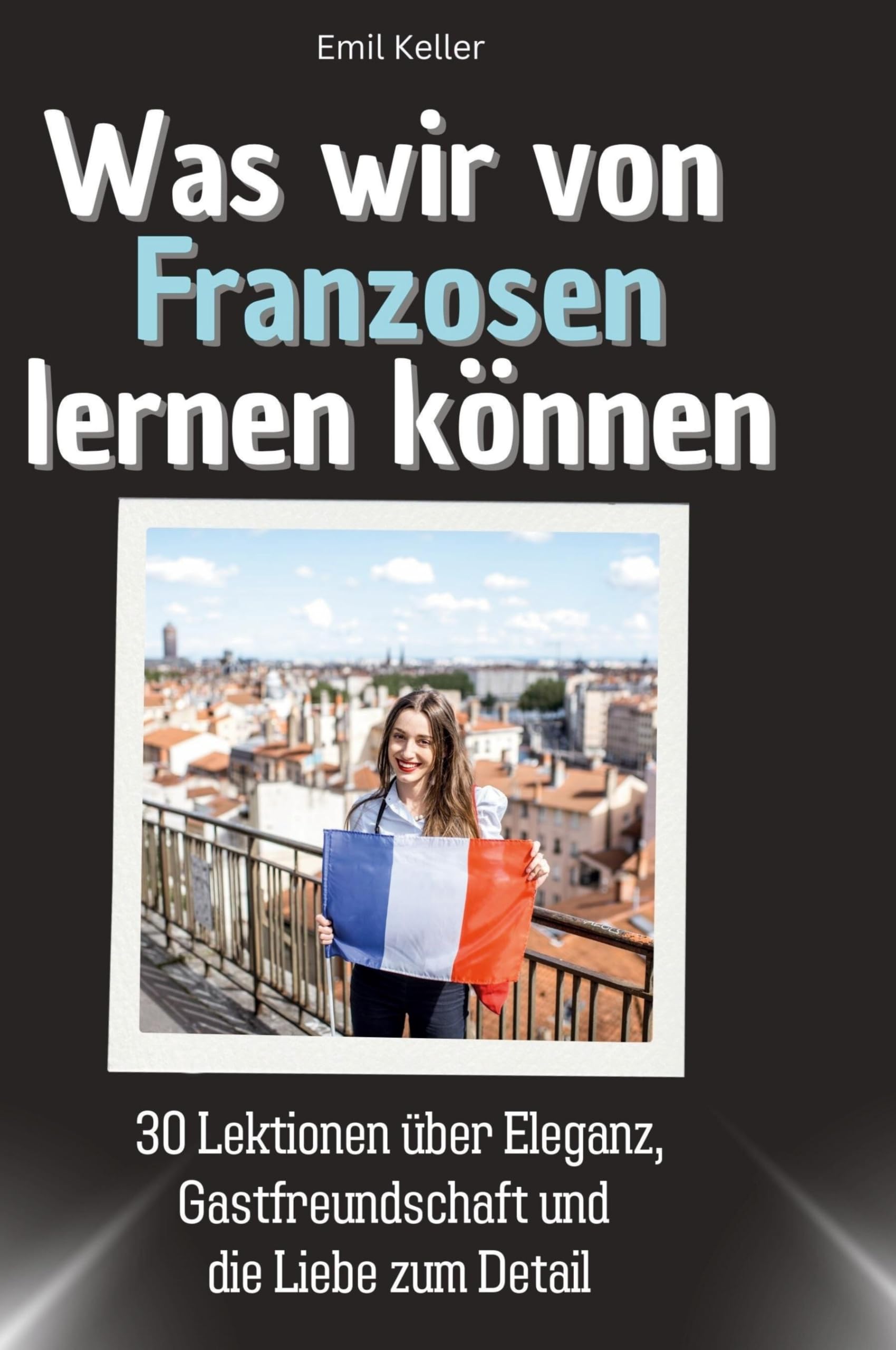 Was wir von Franzosen lernen können: 30 Lektionen über Eleganz, Gastfreundschaft und die Liebe zum Detail Memories