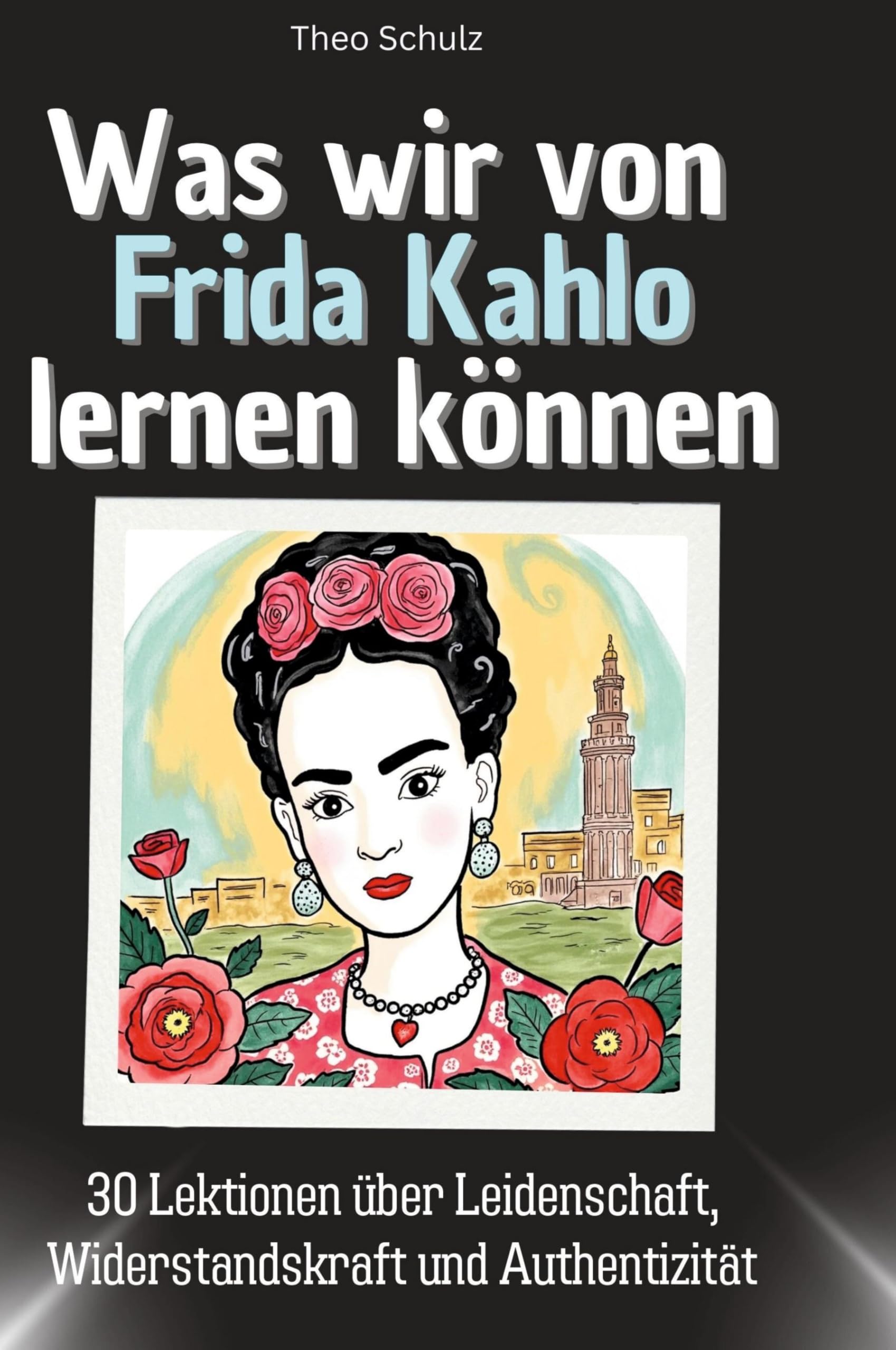 Was wir von Frida Kahlo lernen können: 30 Lektionen über Leidenschaft, Widerstandskraft und Authentizität Memories