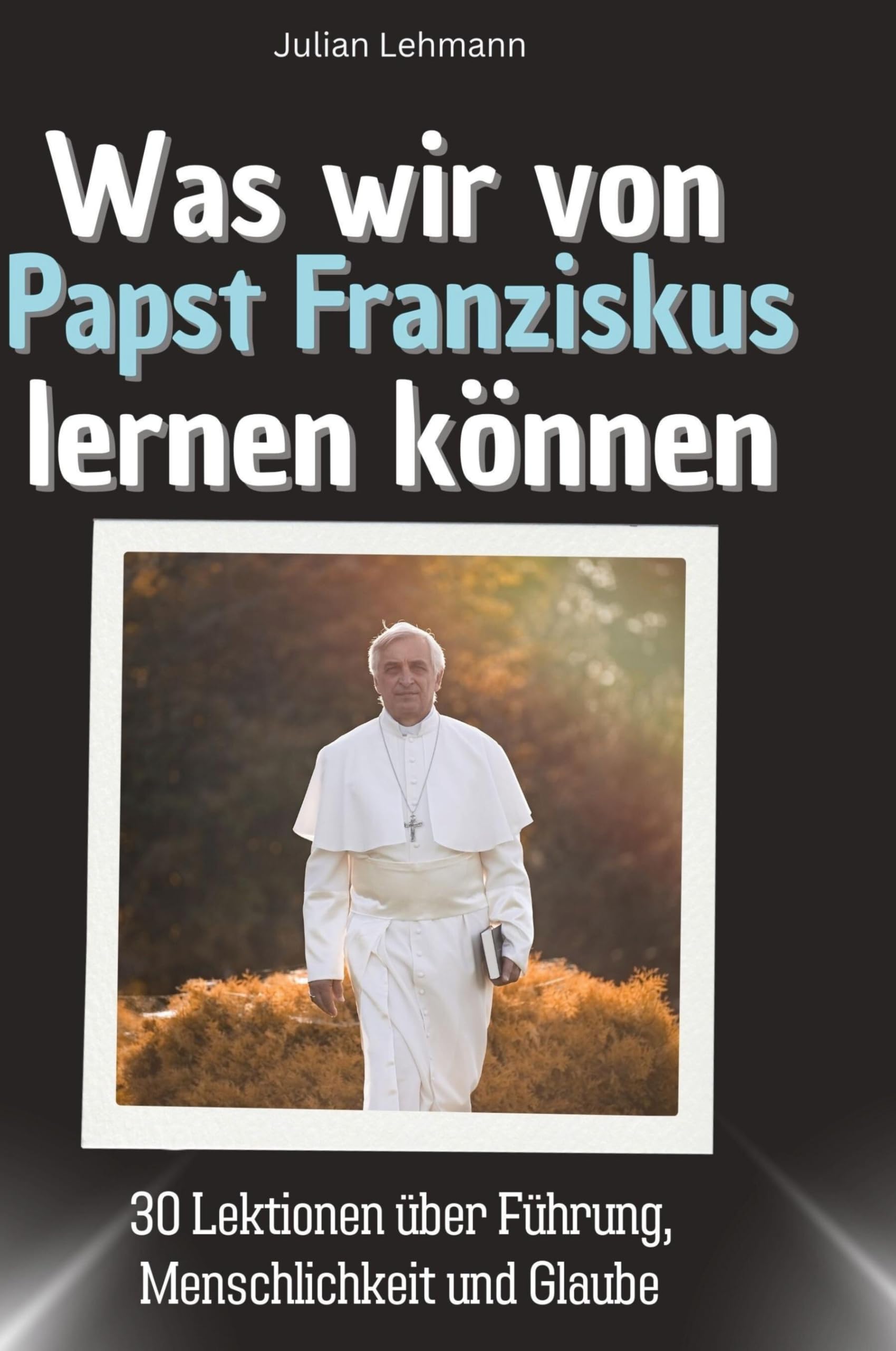 Was wir von Papst Franziskus lernen können: 30 Lektionen über Führung, Menschlichkeit und Glaube Memories