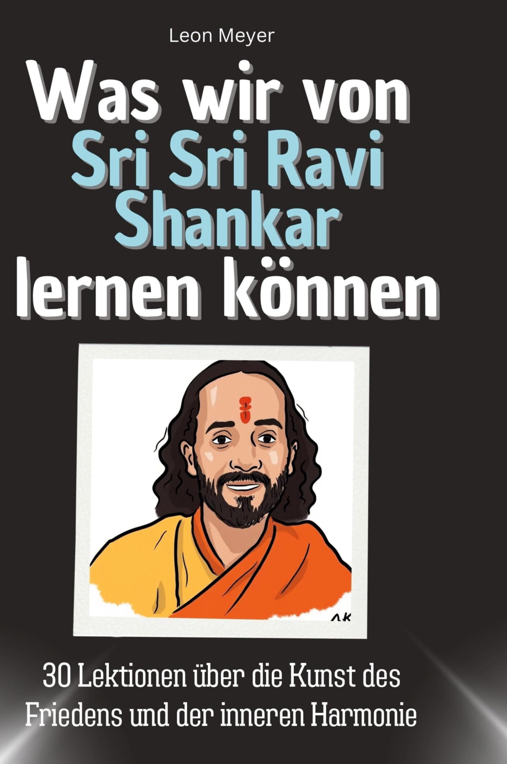 Was wir von Sri Sri Ravi Shankar lernen können: 30 Lektionen über die Kunst des Friedens und der inneren Harmonie Memories