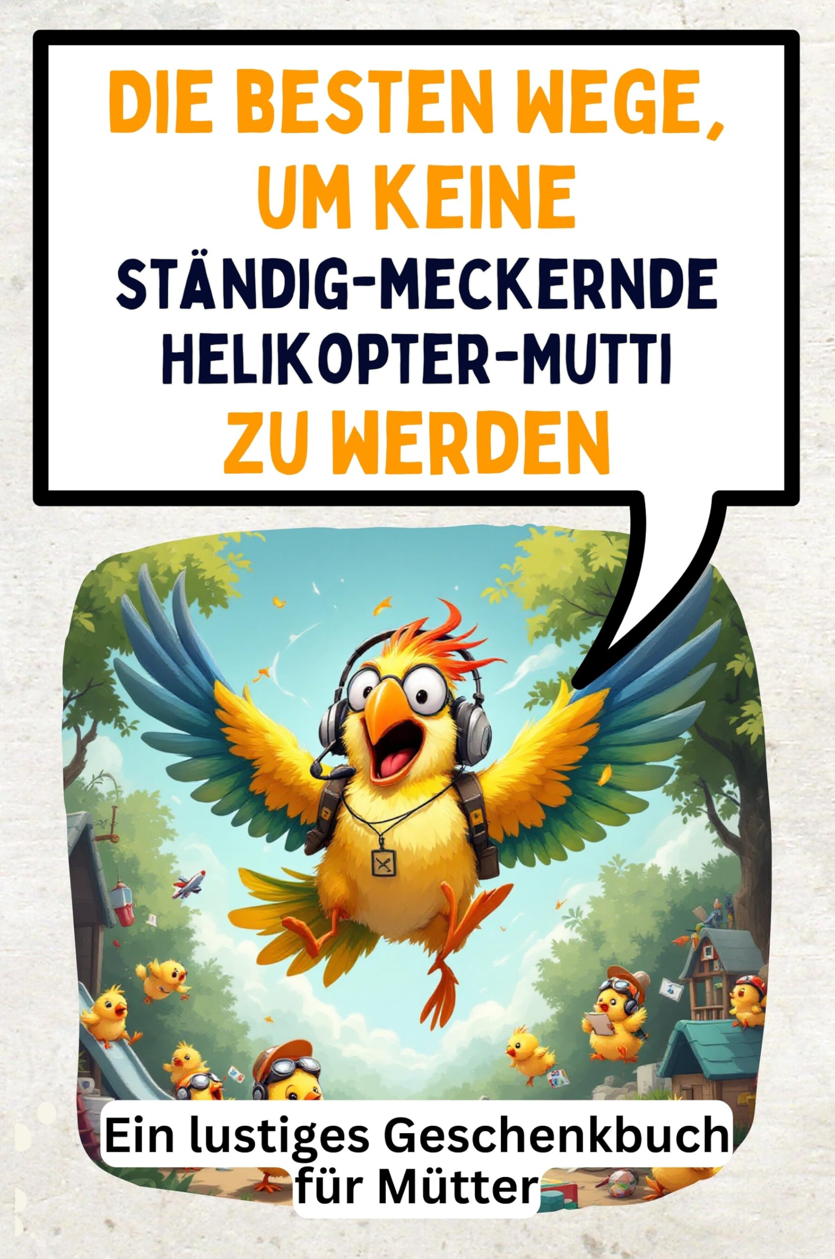 Die besten Wege, um keine ständig-meckernde Helikopter-Mutti zu werden: Ein lustiges Geschenkbuch für Mütter Memories