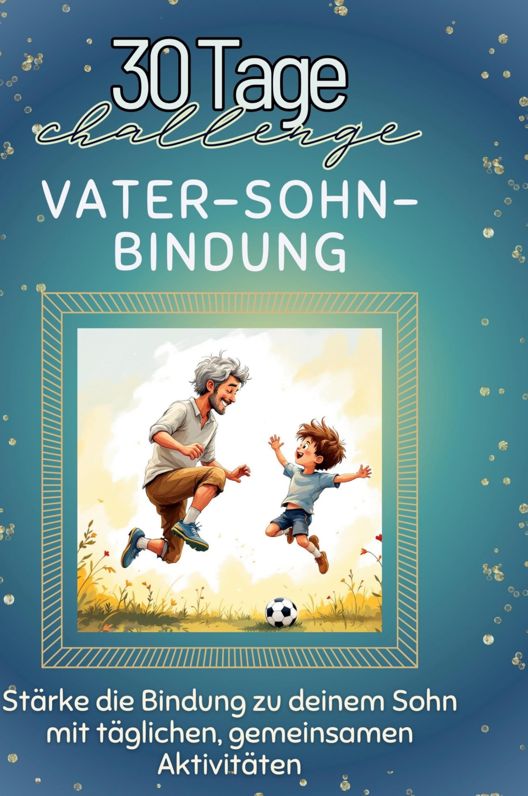 Vater-Sohn-Bindung: Stärke die Bindung zu deinem Sohn mit täglichen, gemeinsamen Aktivitäten Leisure & Fun