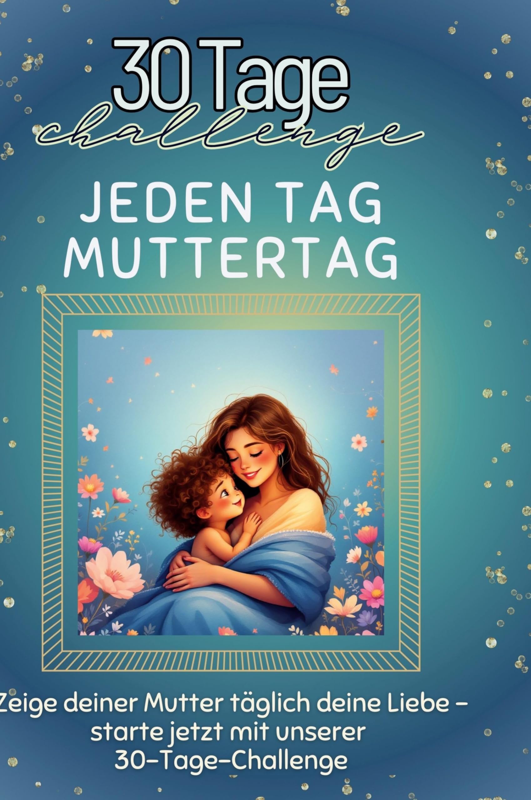 Jeden Tag Muttertag: Zeige deiner Mutter täglich deine Liebe - starte jetzt mit unserer 30-Tage-Challenge Leisure & Fun