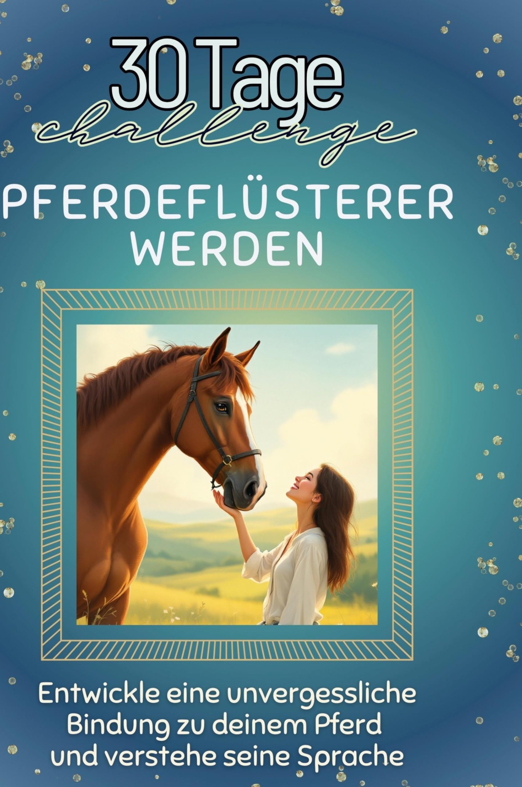 Pferdeflüsterer werden: Entwickle eine unvergessliche Bindung zu deinem Pferd und verstehe seine Sprache Leisure & Fun