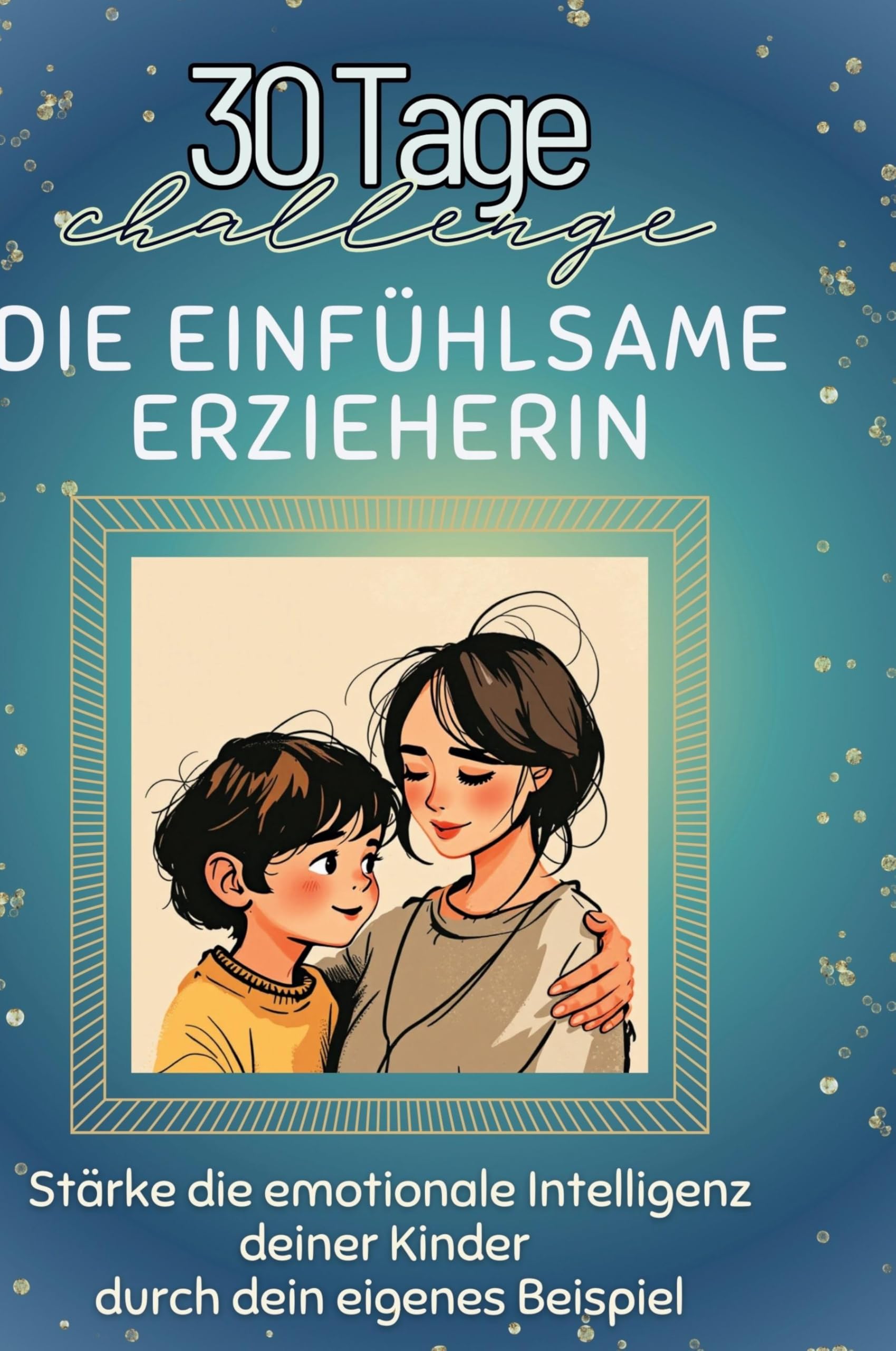Die einfühlsame Erzieherin: Stärke die emotionale Intelligenz deiner Kinder durch dein eigenes Beispiel Leisure & Fun