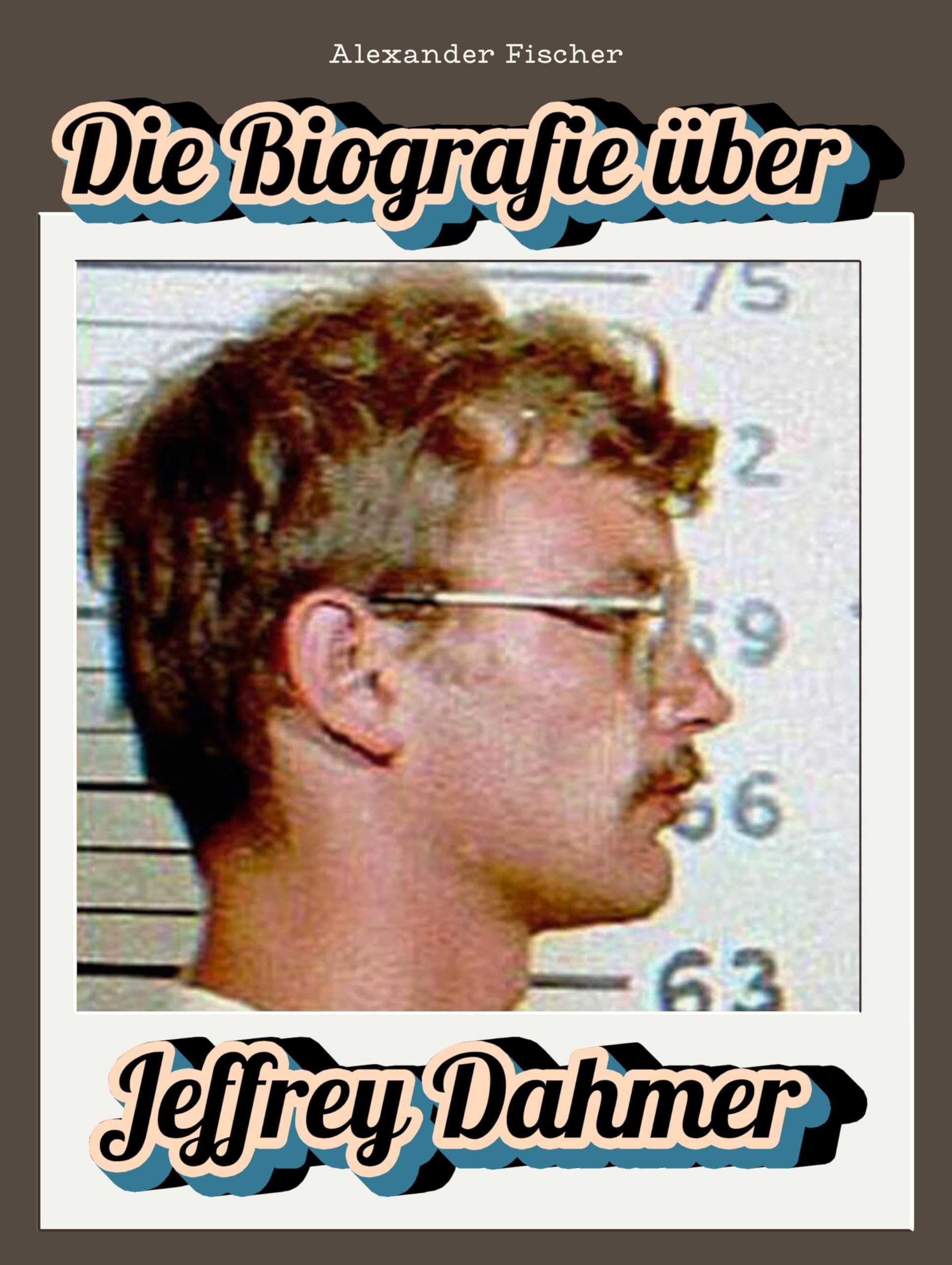 Die Biografie über Jeffrey Dahmer: Die Geschichte eines Serienmörders. Komplett in Farbe Art & Literature
