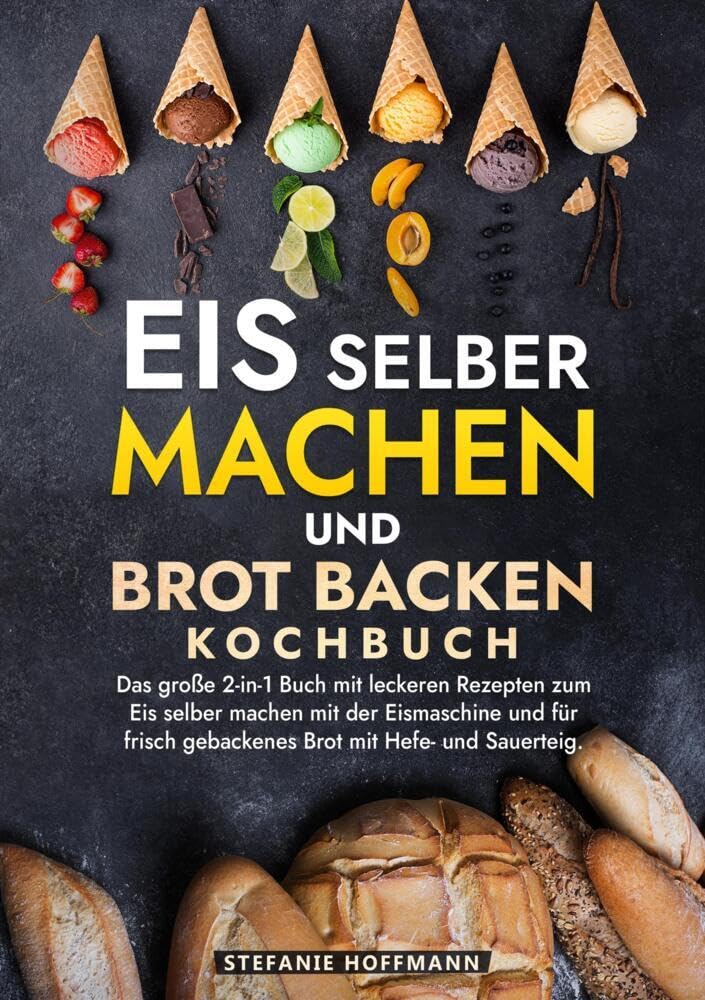 Eis selber machen und Brot backen Kochbuch: Das große 2-in-1 Buch mit leckeren Rezepten zum Eis selber machen mit der Eismaschine und für frisch gebackenes Brot mit Hefe- und Sauerteig. Leisure, Home & Garden