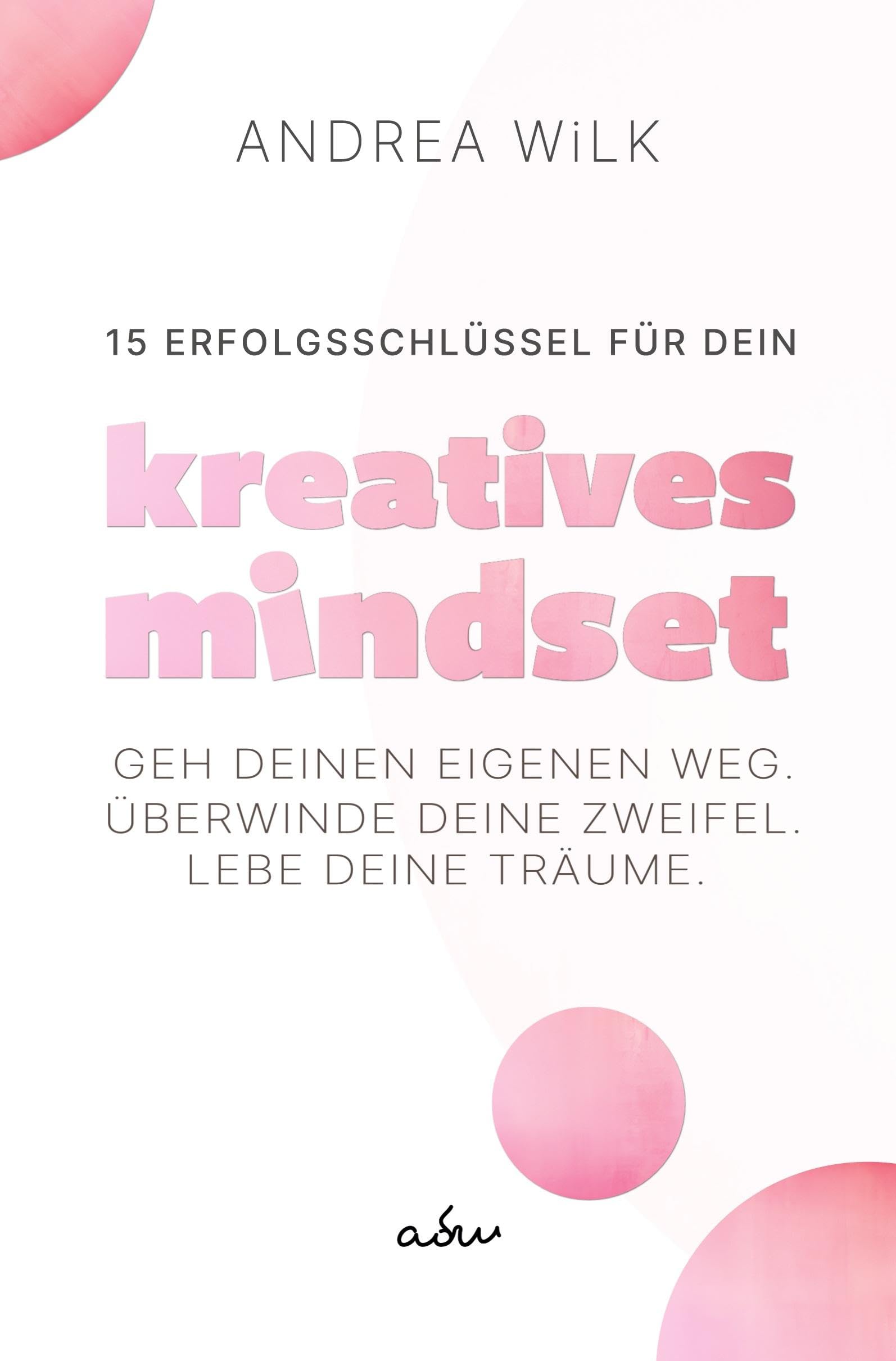 15 Erfolgsschlüssel für dein Kreatives Mindset: Geh deinen Weg. Überwinde deine Zweifel. Lebe deine Träume. Law