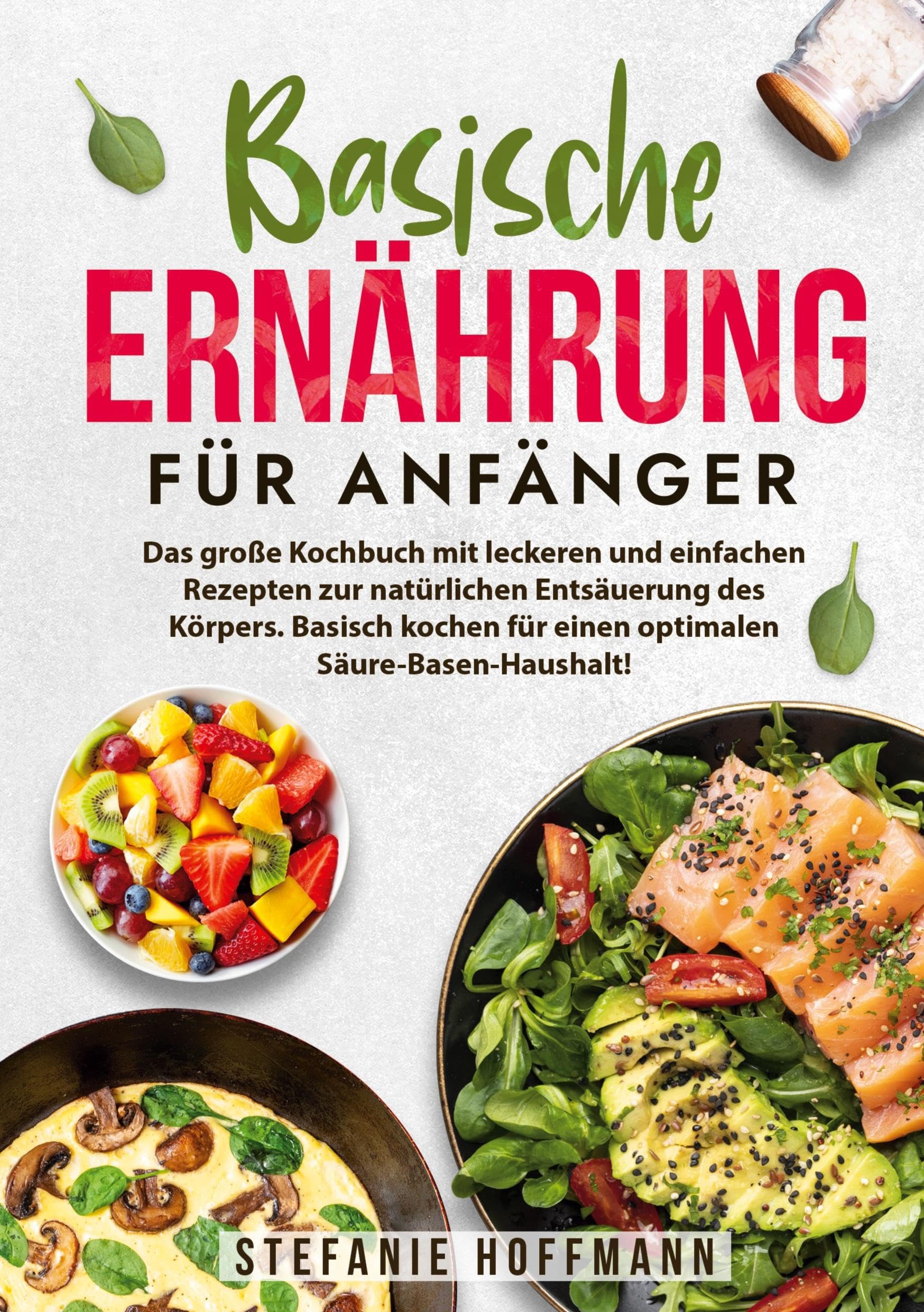 Basische Ernährung für Anfänger: Das große Kochbuch mit leckeren und einfachen Rezepten zur natürlichen Entsäuerung des Körpers. Basisch kochen für einen optimalen Säure-Basen-Haushalt! Leisure, Home & Garden