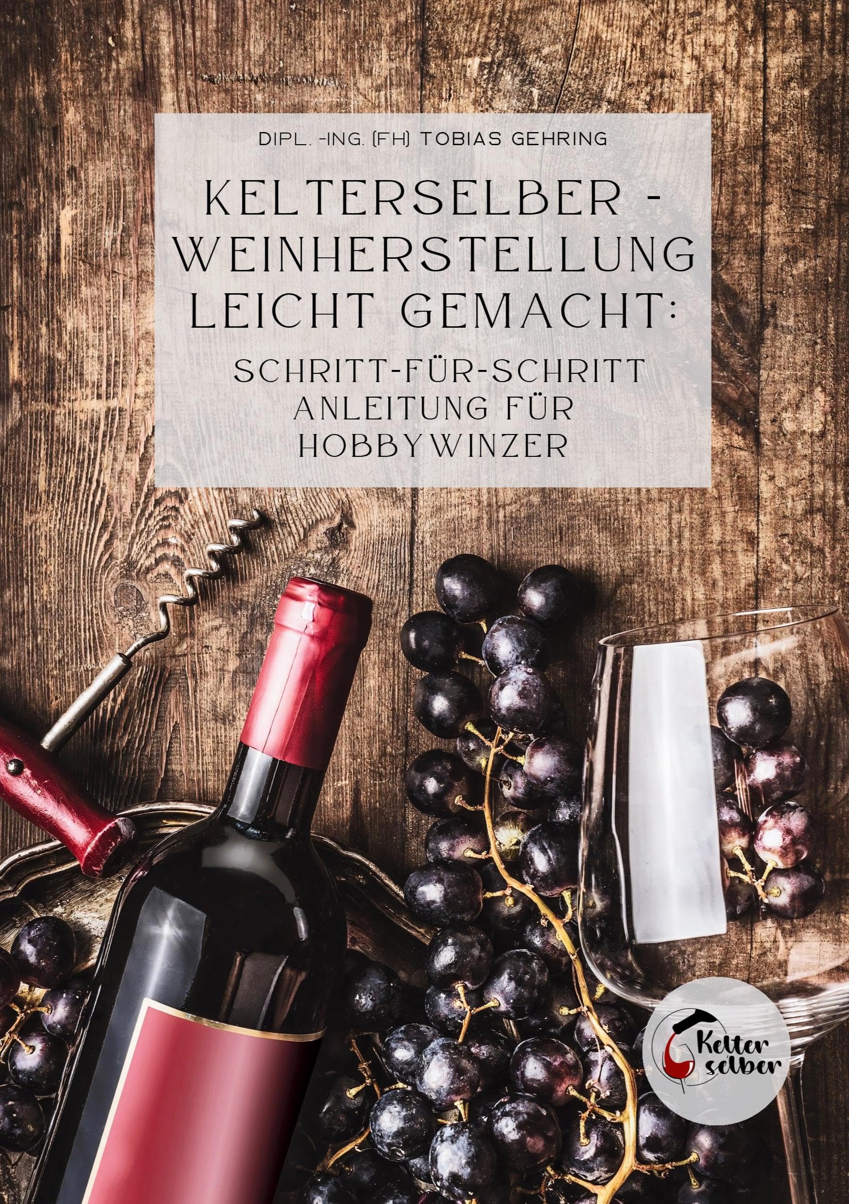 Kelterselber -Weinherstellung leicht gemacht: Schritt-für-Schritt Anleitung für Hobbywinzer Hobbies & Crafts