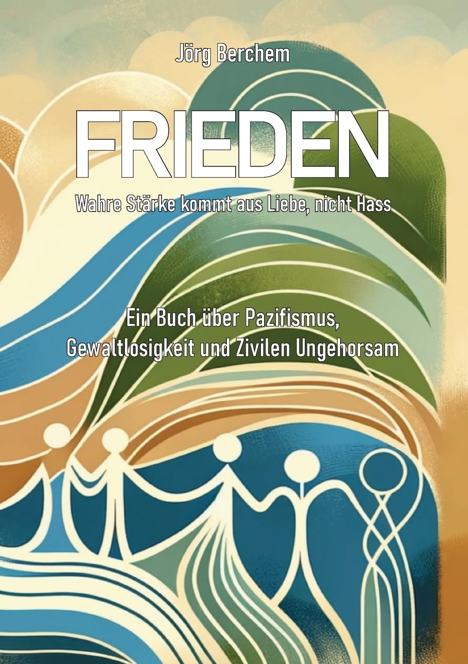 Frieden - Wahre Liebe kommt aus Liebe, nicht Hass: Ein Buch über Pazifismus, Gewaltlosigkeit und Zivilen Ungehorsam Philosophy