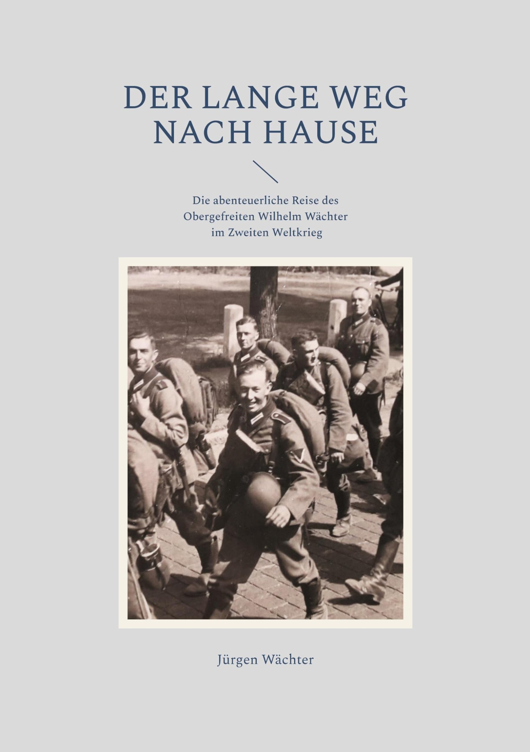 Der lange Weg nach Hause: Die abenteuerliche Reise des Obergefreiten Wilhelm Wächter im Zweiten Weltkrieg Social Sciences