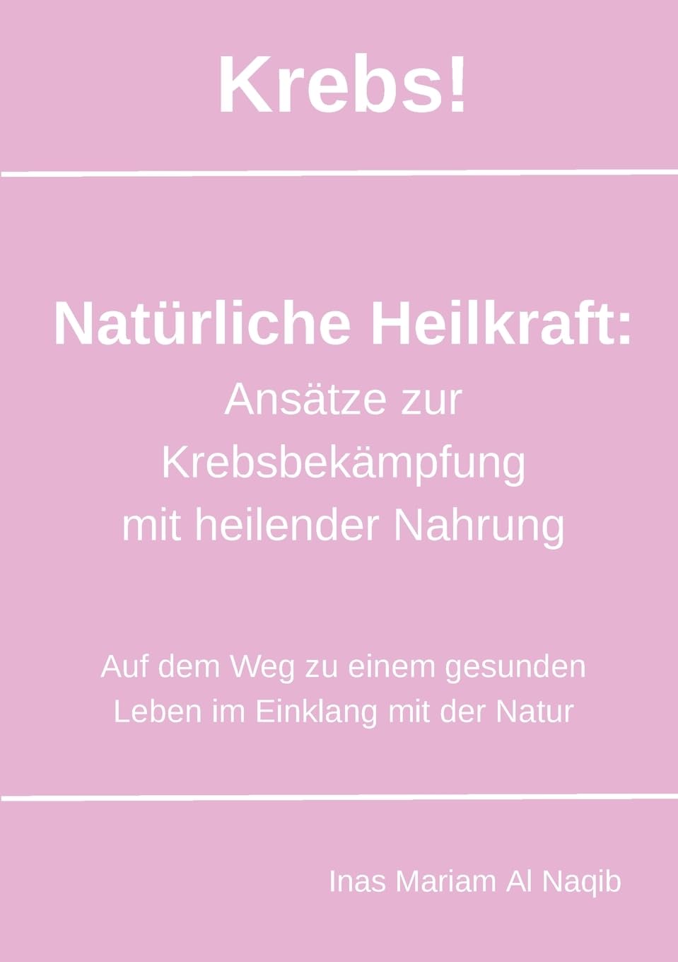 Krebs! Natürliche Heilkraft: Ansätze zur Krebsbekämpfung mit heilender Nahrung: Auf dem Weg zu einem gesunden Leben im Einklang mit der Natur Medicine