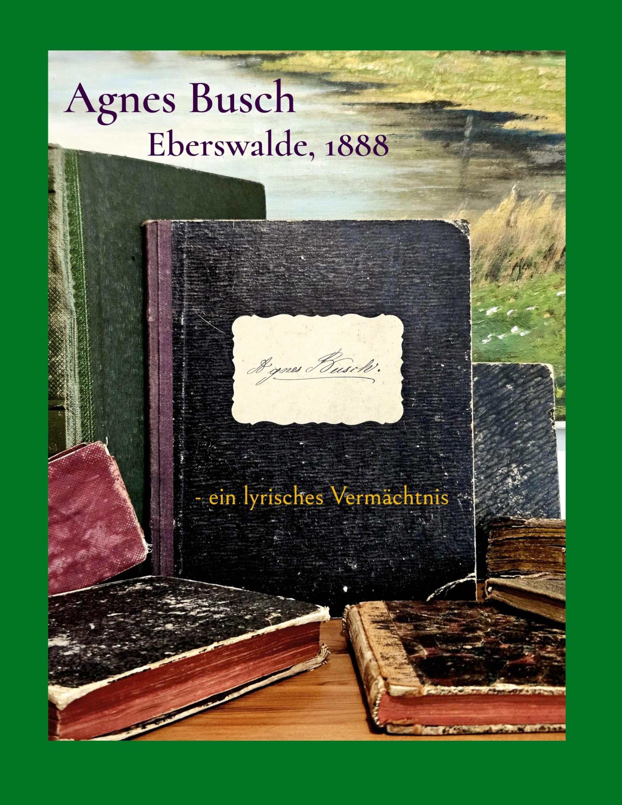 Agnes Busch, Eberswalde, 1888: - ein lyrisches Vermächtnis Poetry