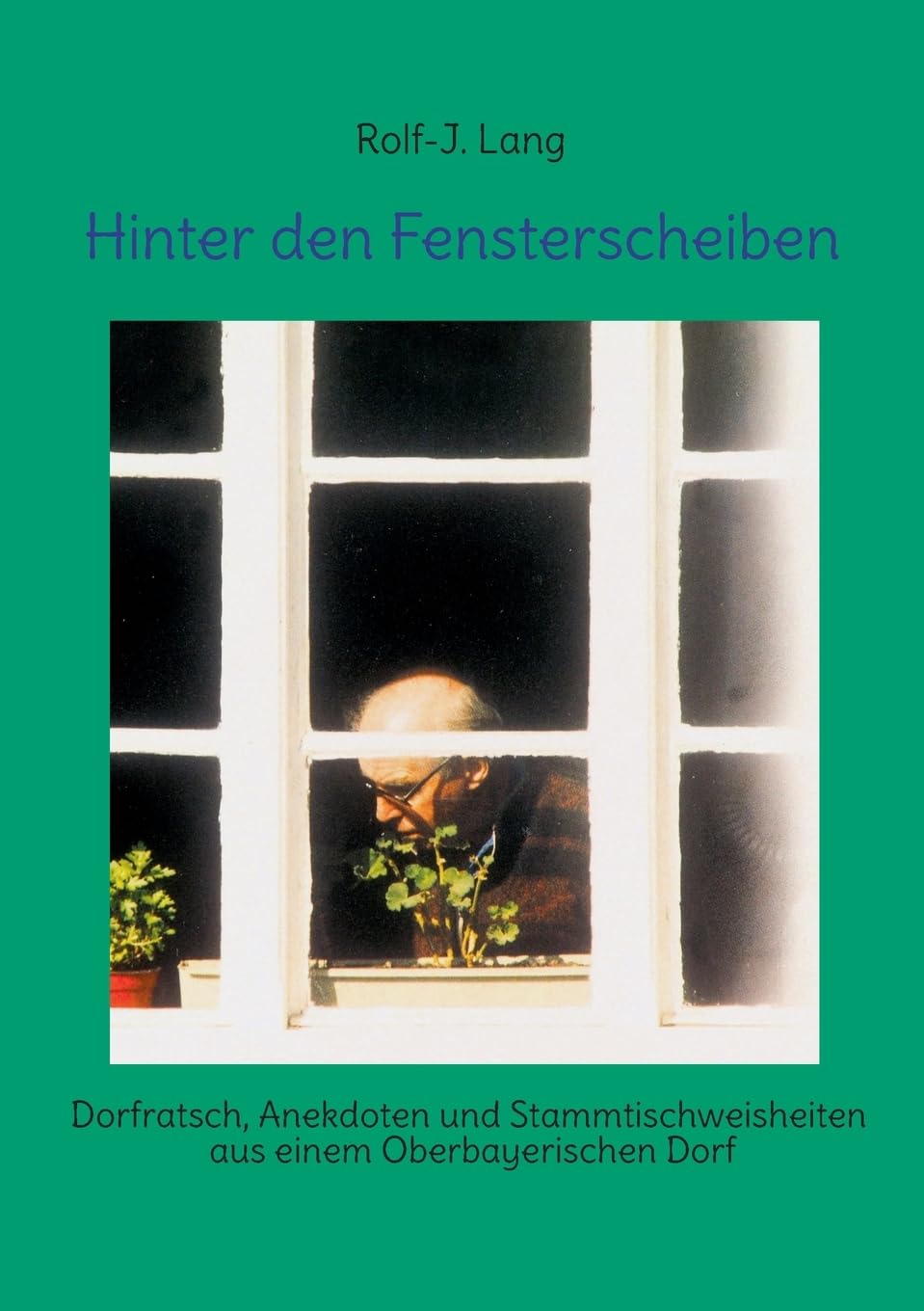Hinter den Fensterscheiben: Dorfratsch, Anekdoten und Stammtischweisheiten aus einem Oberbayerischen Dorf Hobbies & Crafts