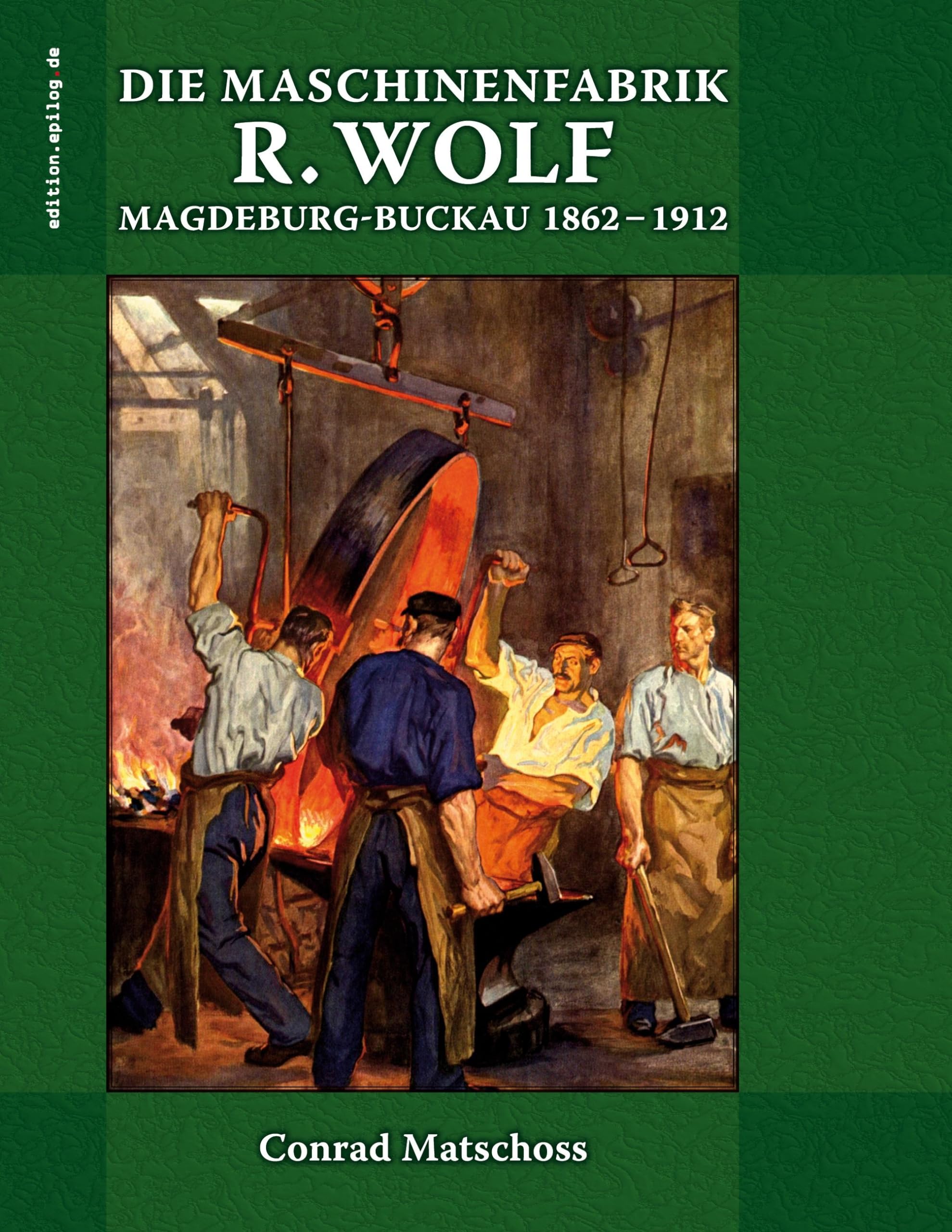 Die Maschinenfabrik R. Wolf in Magdeburg-Buckau 1862-1912: Die Lebensgeschichte des Begründers und die Entwicklung der Werke (edition.epilog.de) Science Books