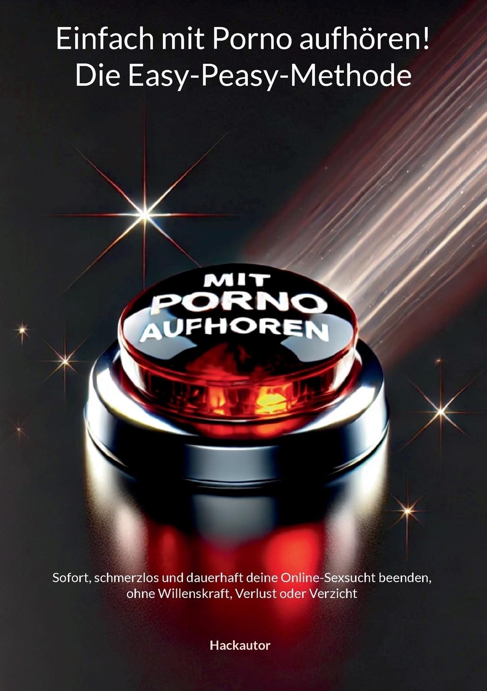 Einfach mit Porno aufhören! Die Easy-Peasy-Methode: Sofort, schmerzlos und dauerhaft deine Online-Sexsucht beenden, ohne Willenskraft, Verlust oder Verzicht Eroticism