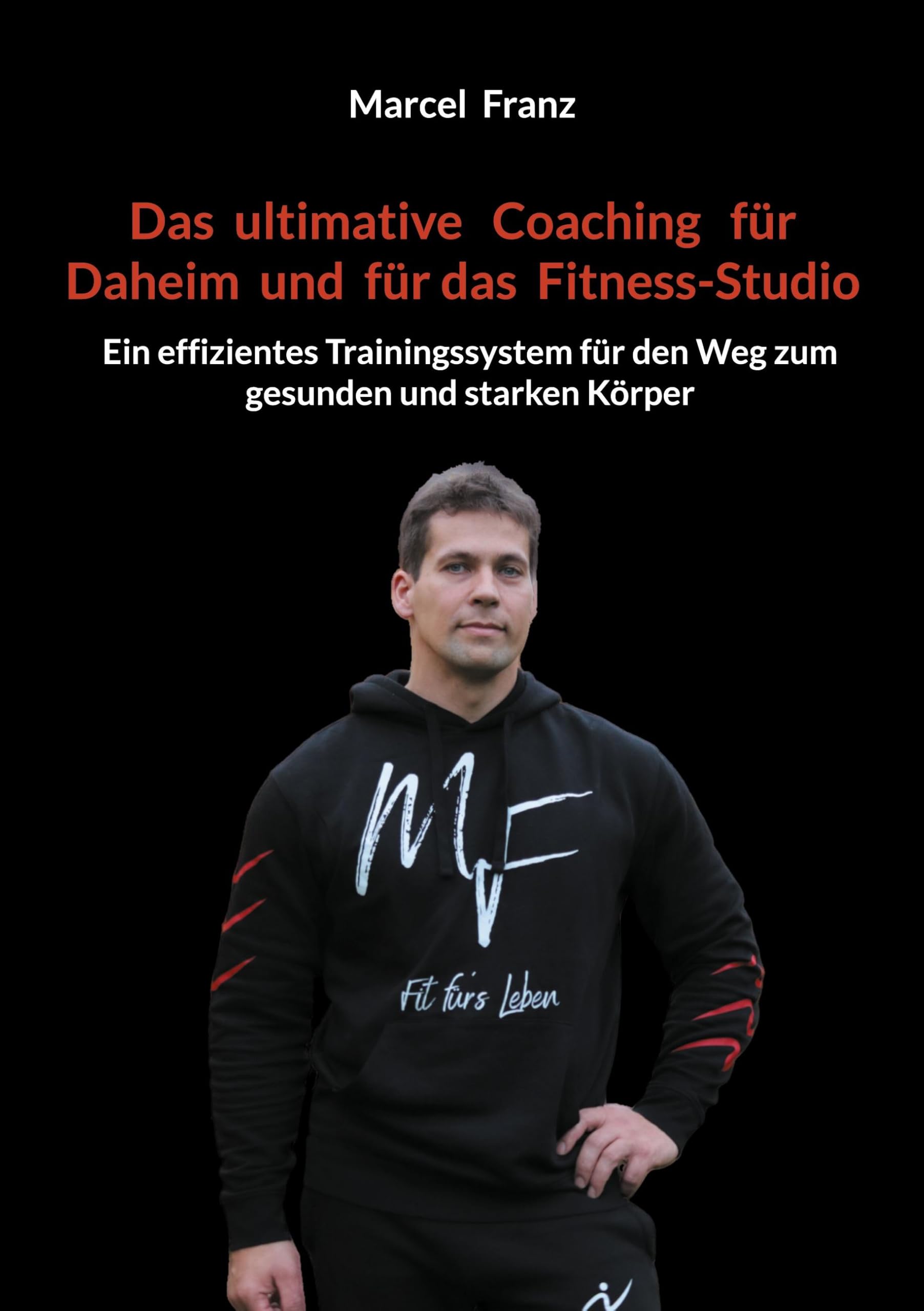 Das ultimative Coaching für Daheim und für das Fitness-Studio: Ein effizientes Trainingssystem für den Weg zum gesunden und starken Körper Health, Nutrition & Fitness