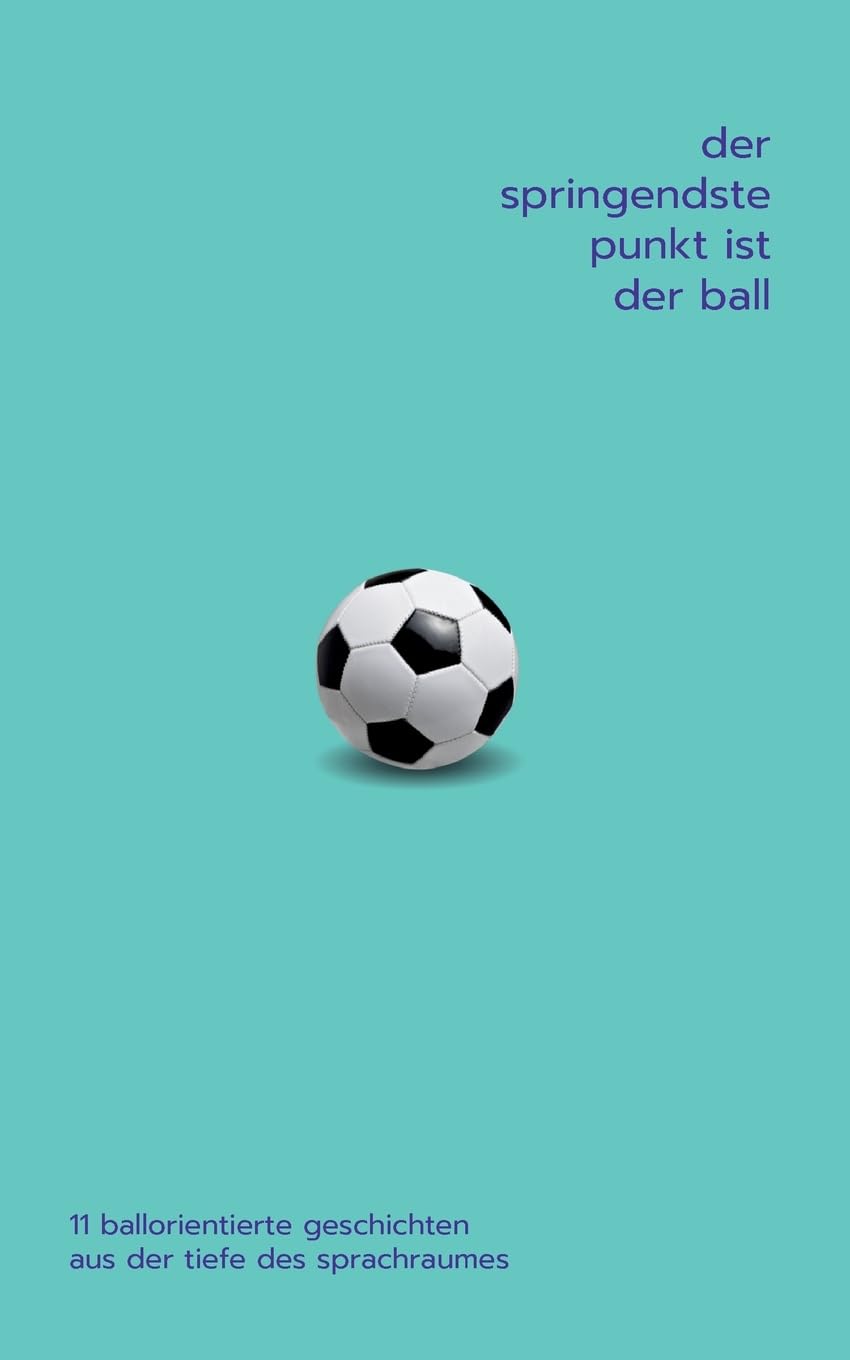 Der springendste Punkt ist der Ball: 11 ballorientierte Geschichten aus der Tiefe des Sprachraumes Contemporary literature