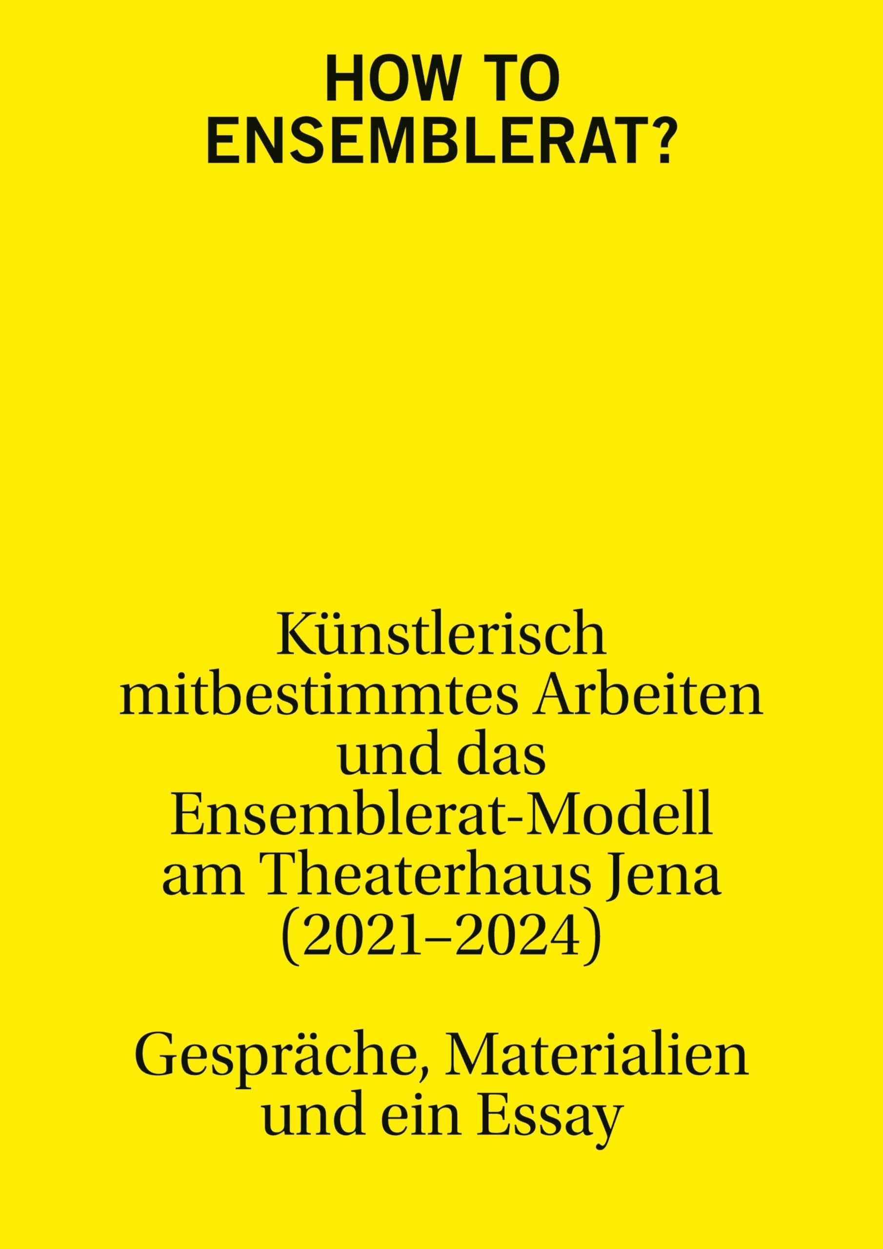 How to Ensemblerat?: Künstlerisch mitbestimmtes Arbeiten und das Ensemblerat-Modell am Theaterhaus Jena (2021-2024) Film, Art & Culture