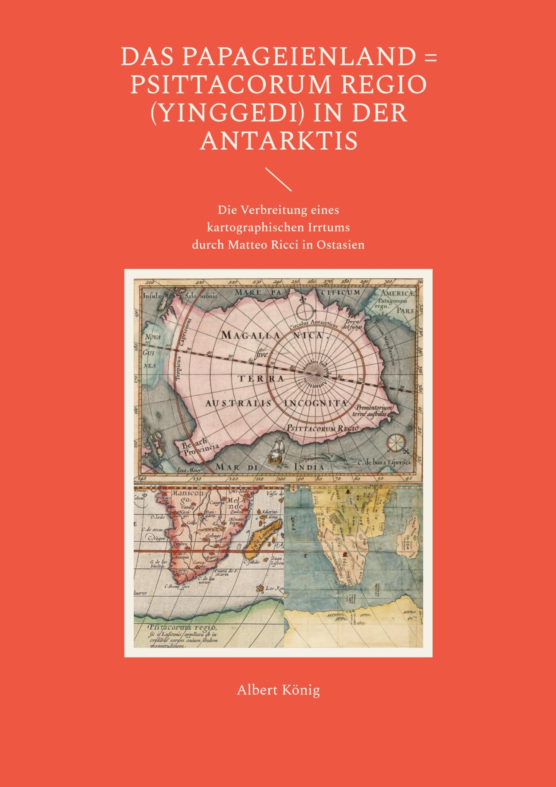 Das Papageienland = Psittacorum regio (yinggedi) in der Antarktis: Die Verbreitung eines kartographischen Irrtums durch Matteo Ricci in Ostasien Geology & Geography