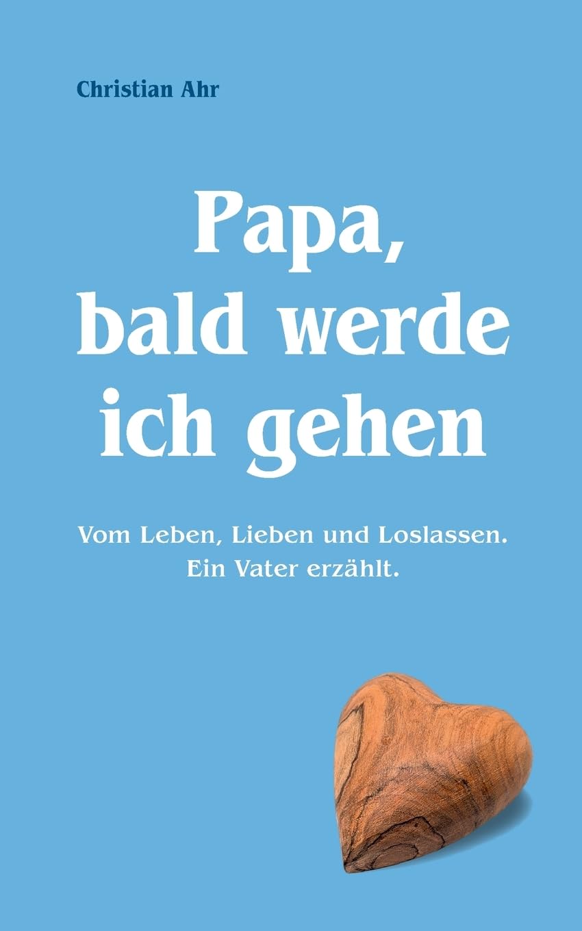 Papa, bald werde ich gehen: Vom Leben, Lieben und Loslassen. Ein Vater erzählt. Lifestyle