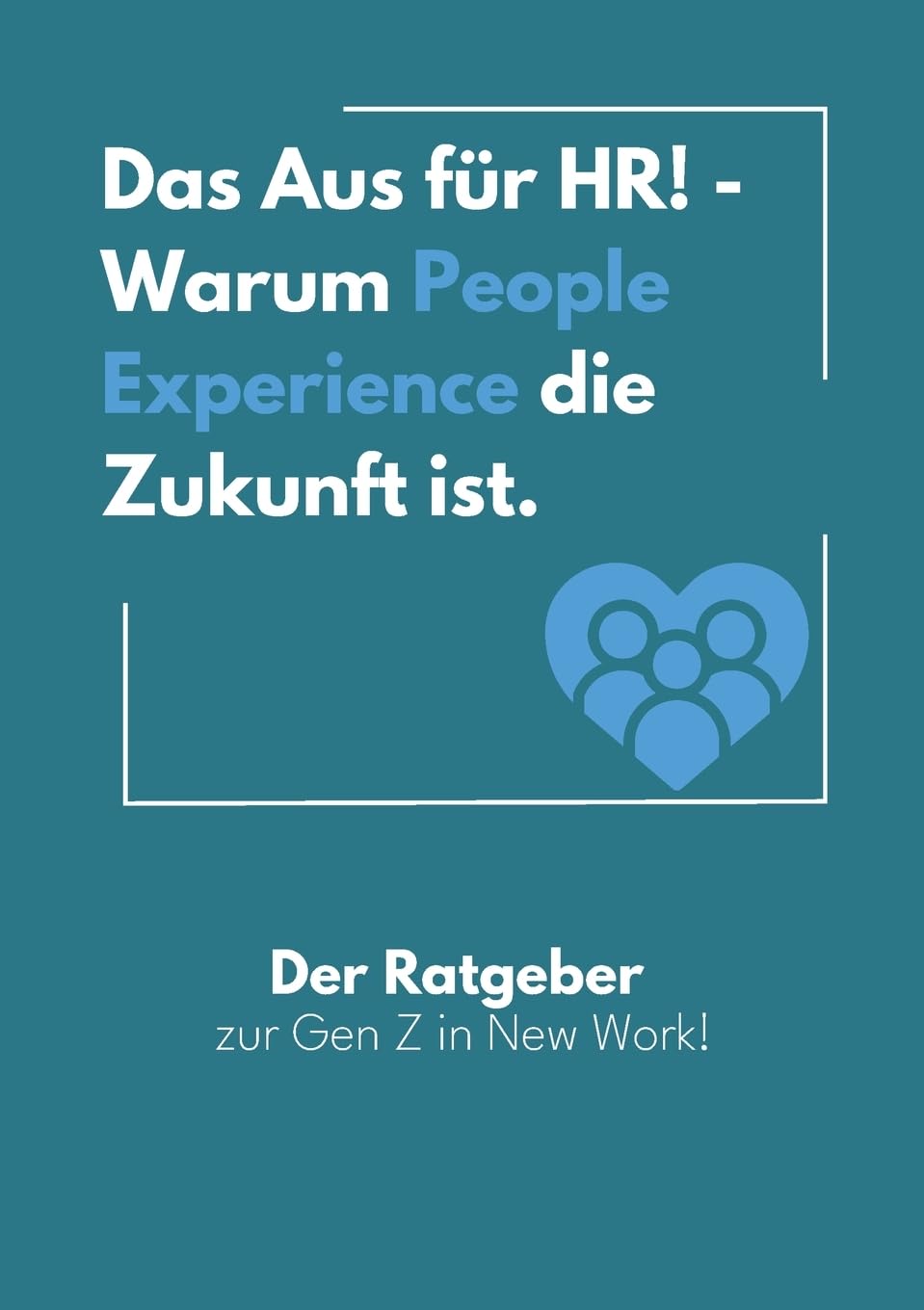 Das Aus für HR! - Warum People Experience die Zukunft ist.: Der Ratgeber zur Gen Z in New Work! Law