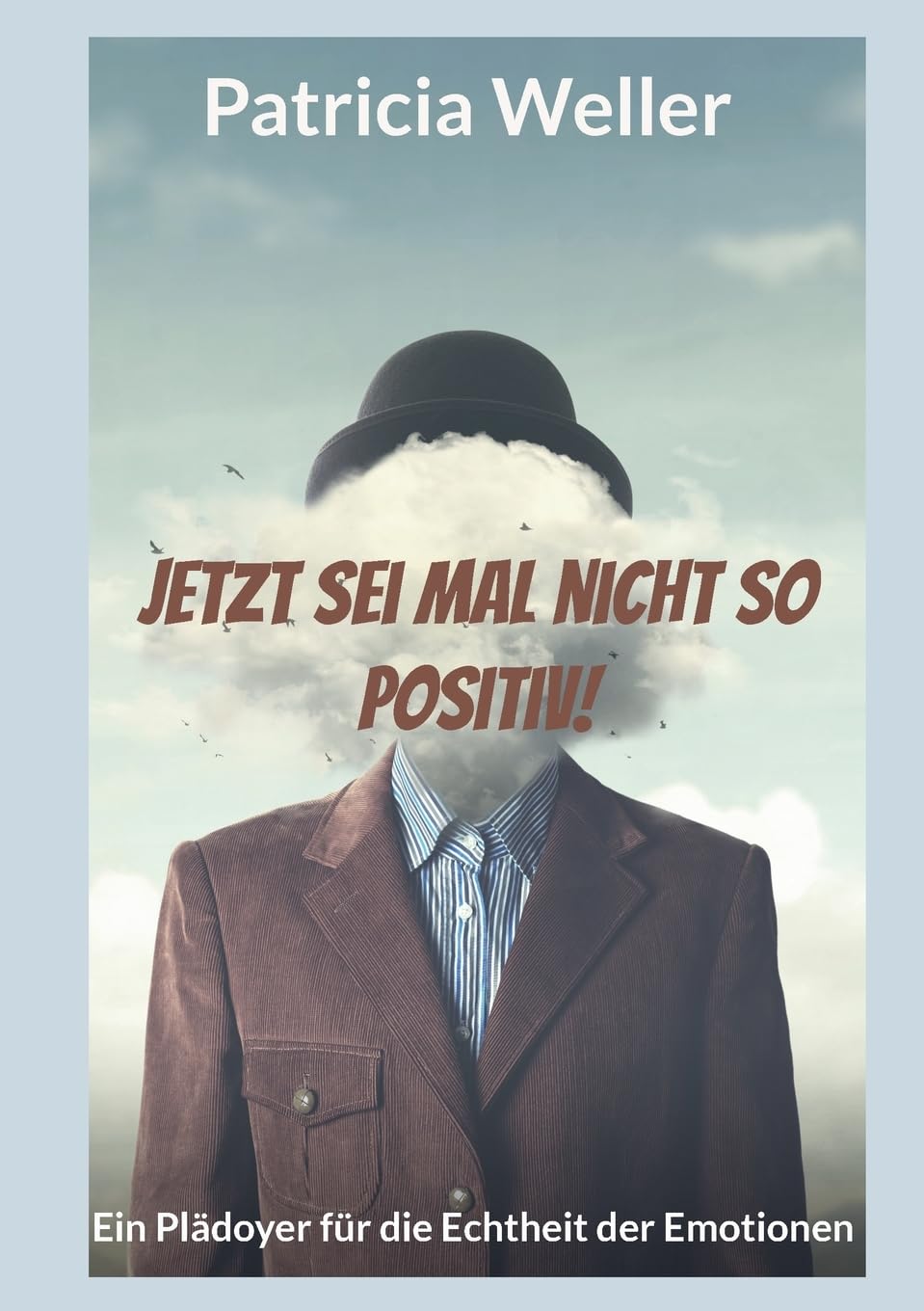 Jetzt sei mal nicht so positiv!: Ein Plädoyer für die Echtheit der Emotionen Lifestyle