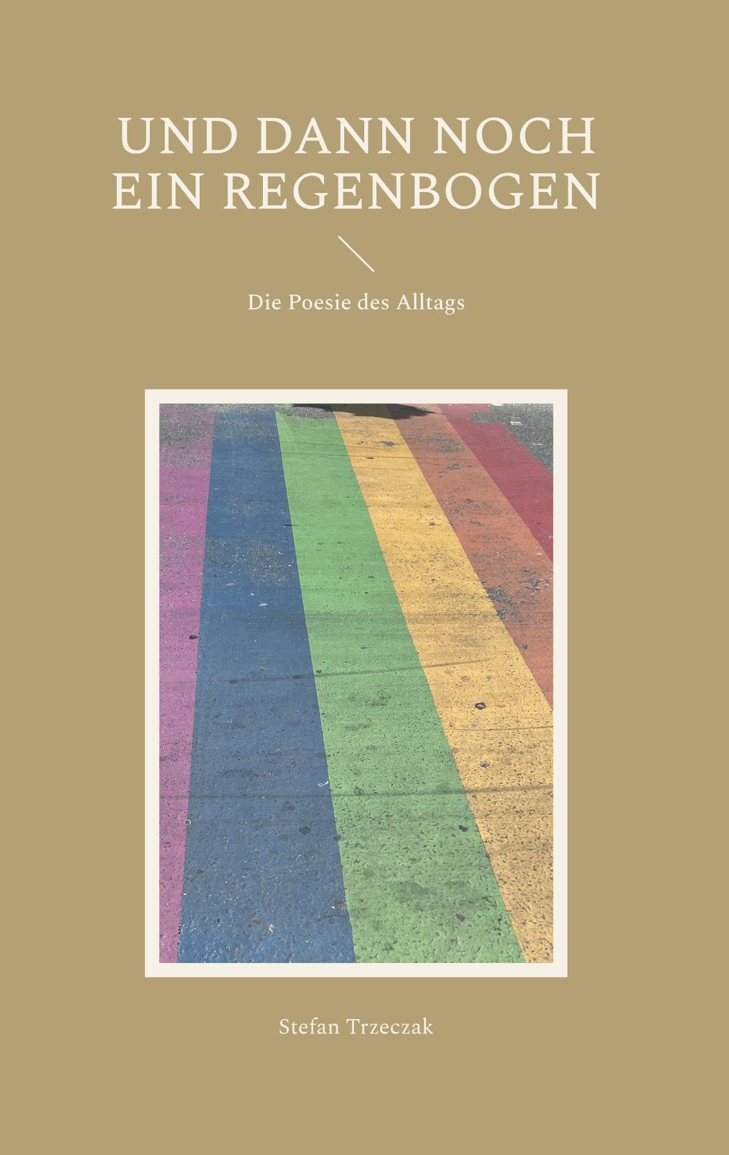 Und dann noch ein Regenbogen: Die Poesie des Alltags Poetry