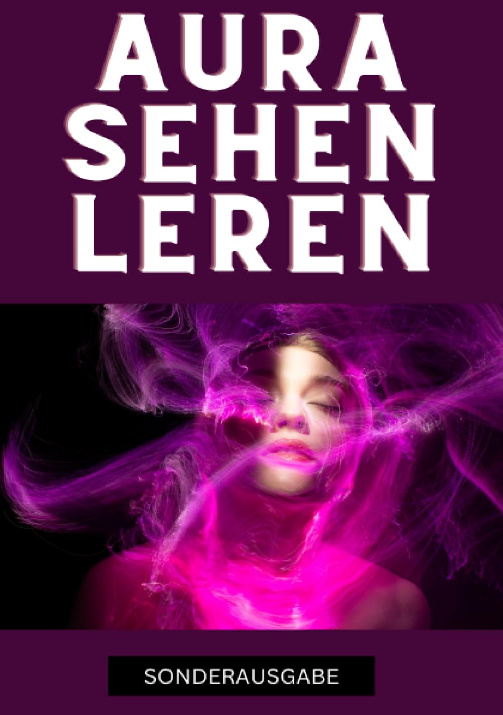 Aura sehen lernen - Befreie dich jetzt: Tauche ein in die geheime Welt der Auren und erlebe eine Transformation, die dein Innerstes berührt - SONDERAUSGABE Lifestyle